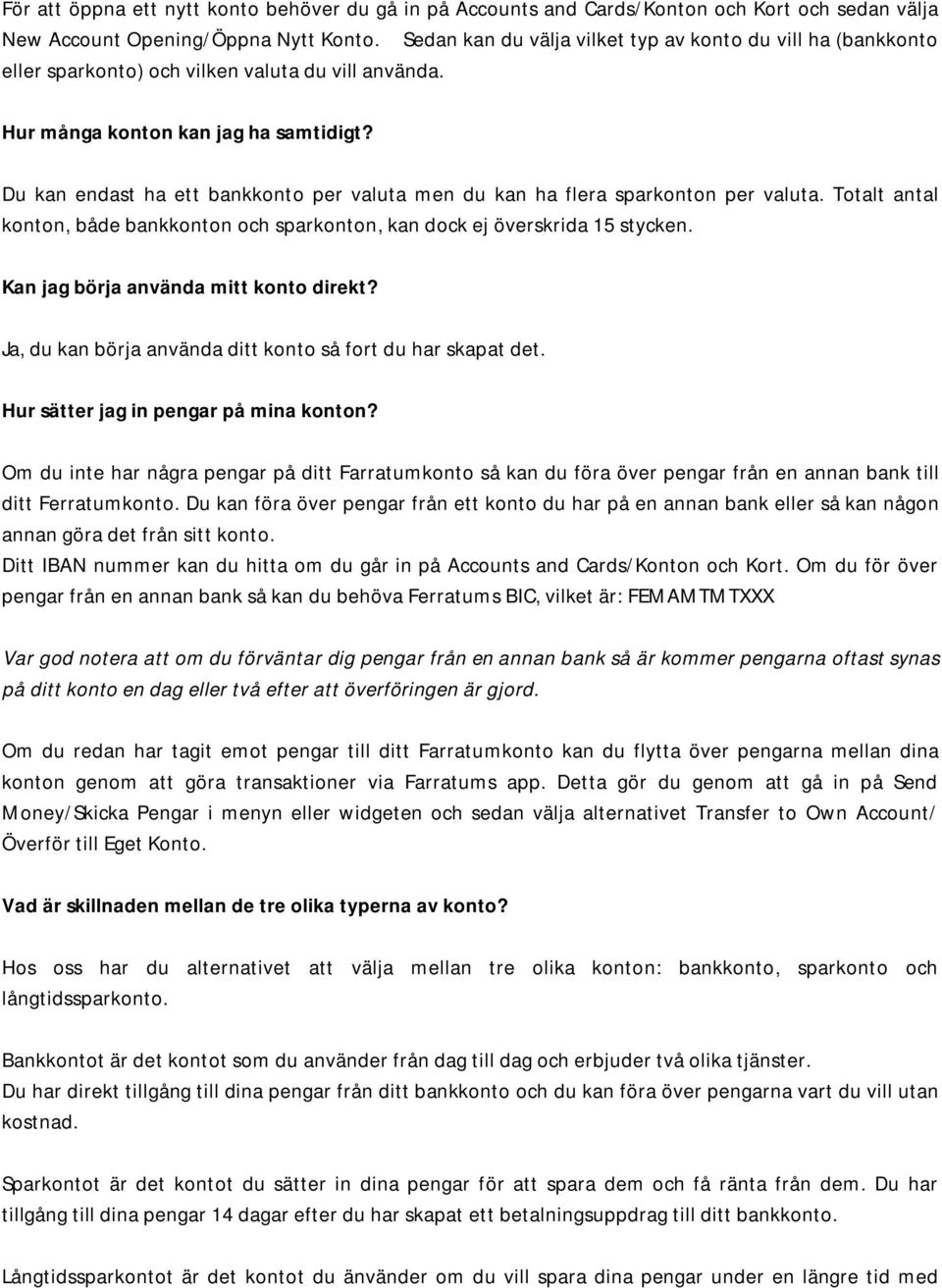 Du kan endast ha ett bankkonto per valuta men du kan ha flera sparkonton per valuta. Totalt antal konton, både bankkonton och sparkonton, kan dock ej överskrida 15 stycken.