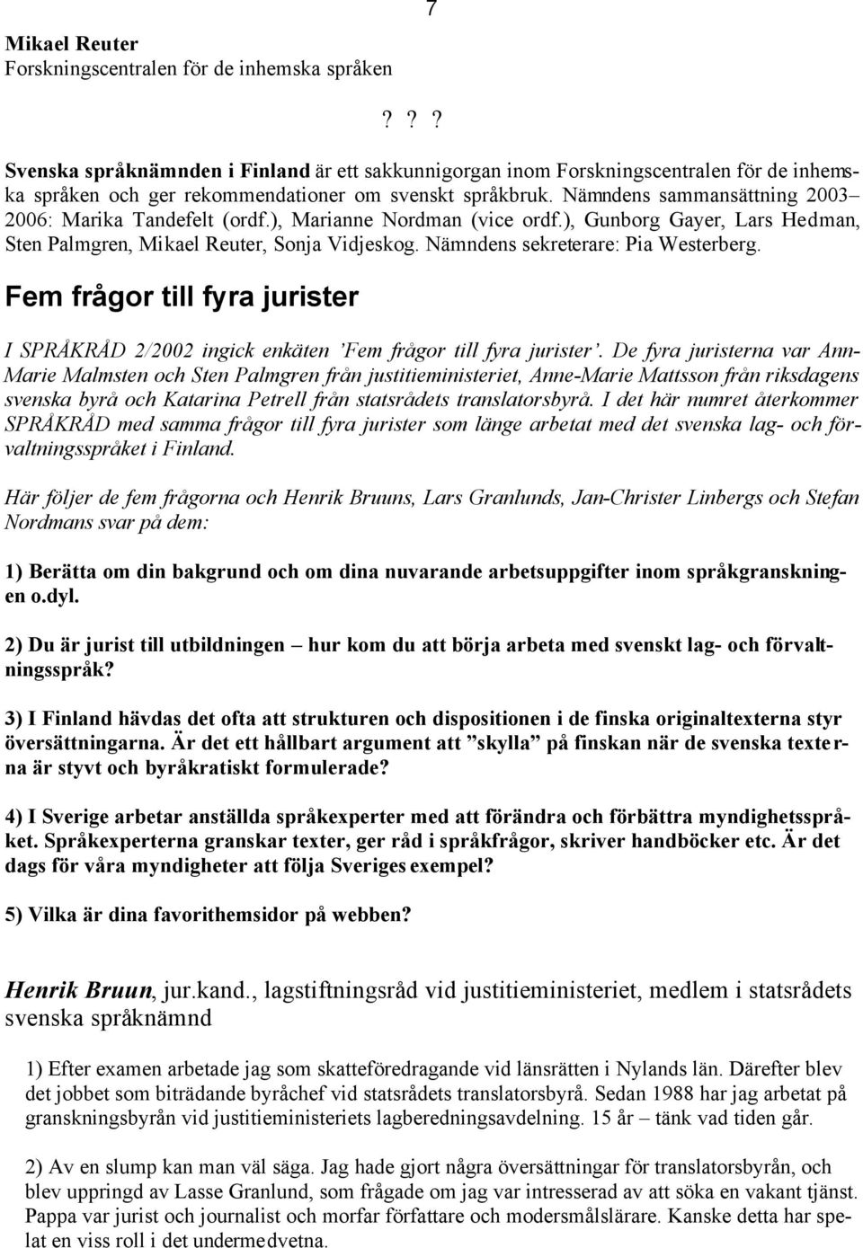 Nämndens sammansättning 2003 2006: Marika Tandefelt (ordf.), Marianne Nordman (vice ordf.), Gunborg Gayer, Lars Hedman, Sten Palmgren, Mikael Reuter, Sonja Vidjeskog.
