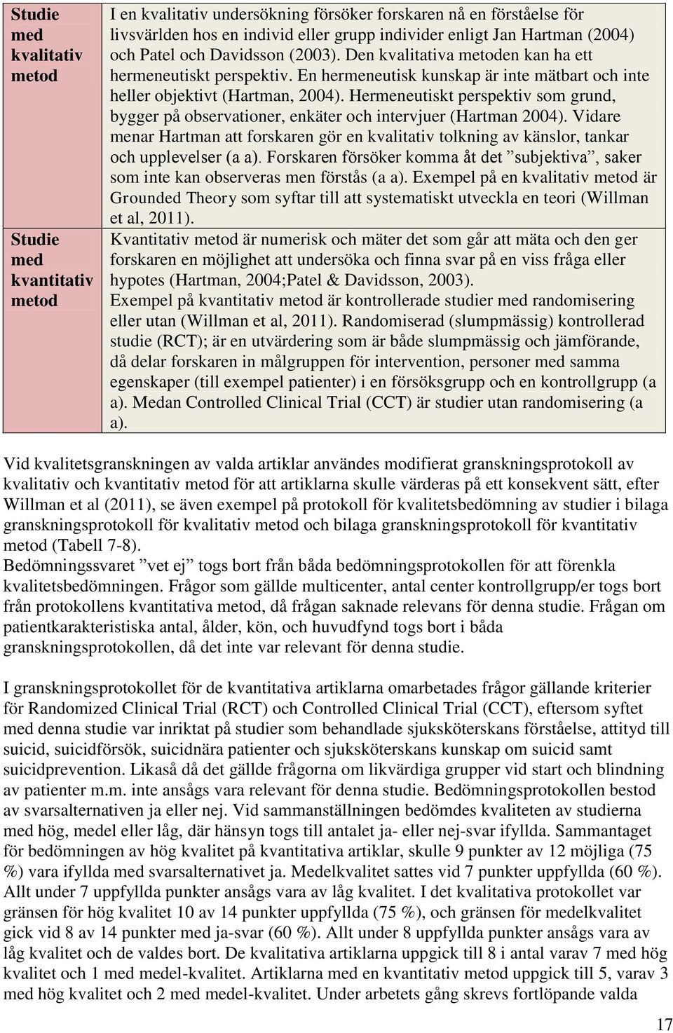 Hermeneutiskt perspektiv som grund, bygger på observationer, enkäter och intervjuer (Hartman 2004).