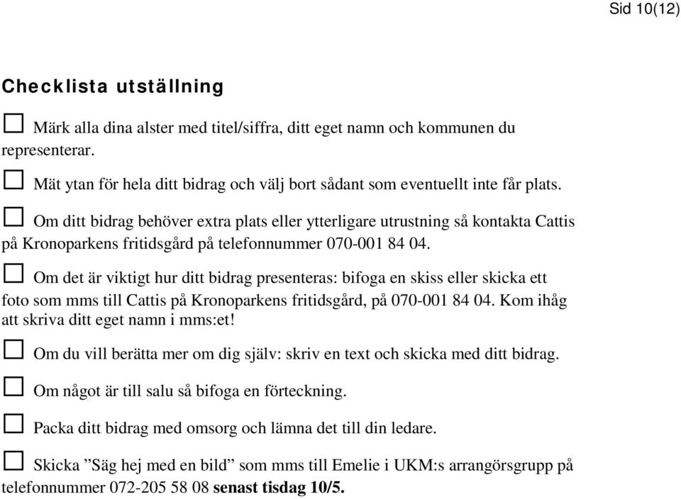 Om ditt bidrag behöver extra plats eller ytterligare utrustning så kontakta Cattis på Kronoparkens fritidsgård på telefonnummer 070-001 84 04.