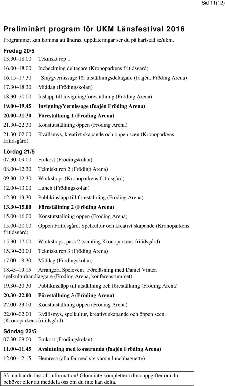 00 Insläpp till invigning/föreställning (Fröding Arena) 19.00 19.45 Invigning/Vernissage (foajén Fröding Arena) 20.00 21.30 Föreställning 1 (Fröding Arena) 21.30 22.