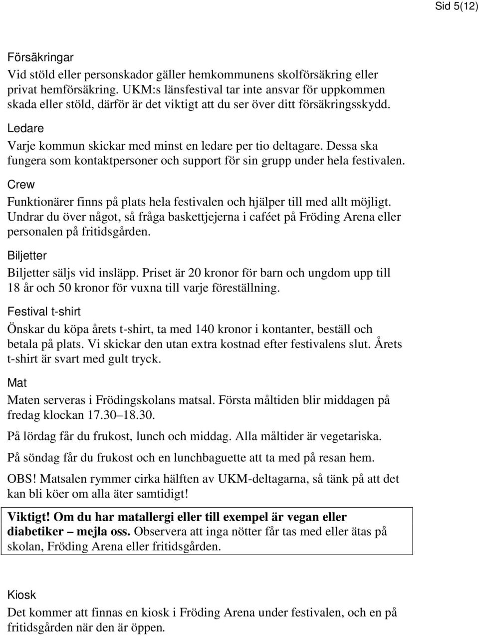 Dessa ska fungera som kontaktpersoner och support för sin grupp under hela festivalen. Crew Funktionärer finns på plats hela festivalen och hjälper till med allt möjligt.