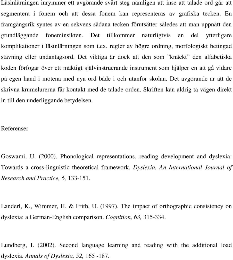 Det tillkommer naturligtvis en del ytterligare komplikationer i läsinlärningen som t.ex. regler av högre ordning, morfologiskt betingad stavning eller undantagsord.