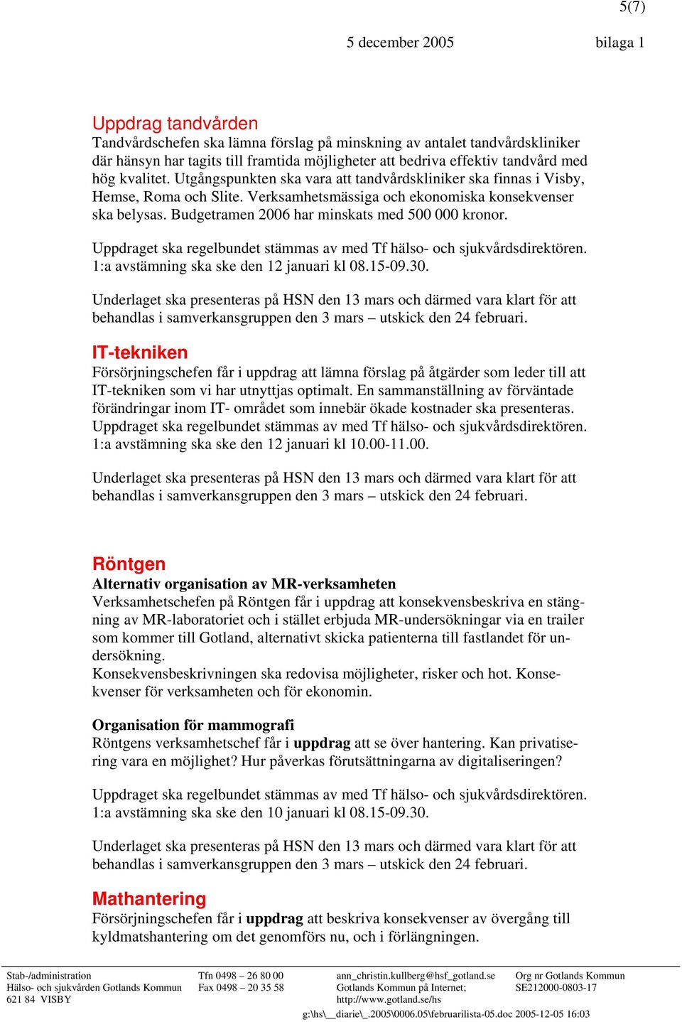 Budgetramen 2006 har minskats med 500 000 kronor. Uppdraget ska regelbundet stämmas av med Tf hälso- och sjukvårdsdirektören. 1:a avstämning ska ske den 12 januari kl 08.15-09.30.