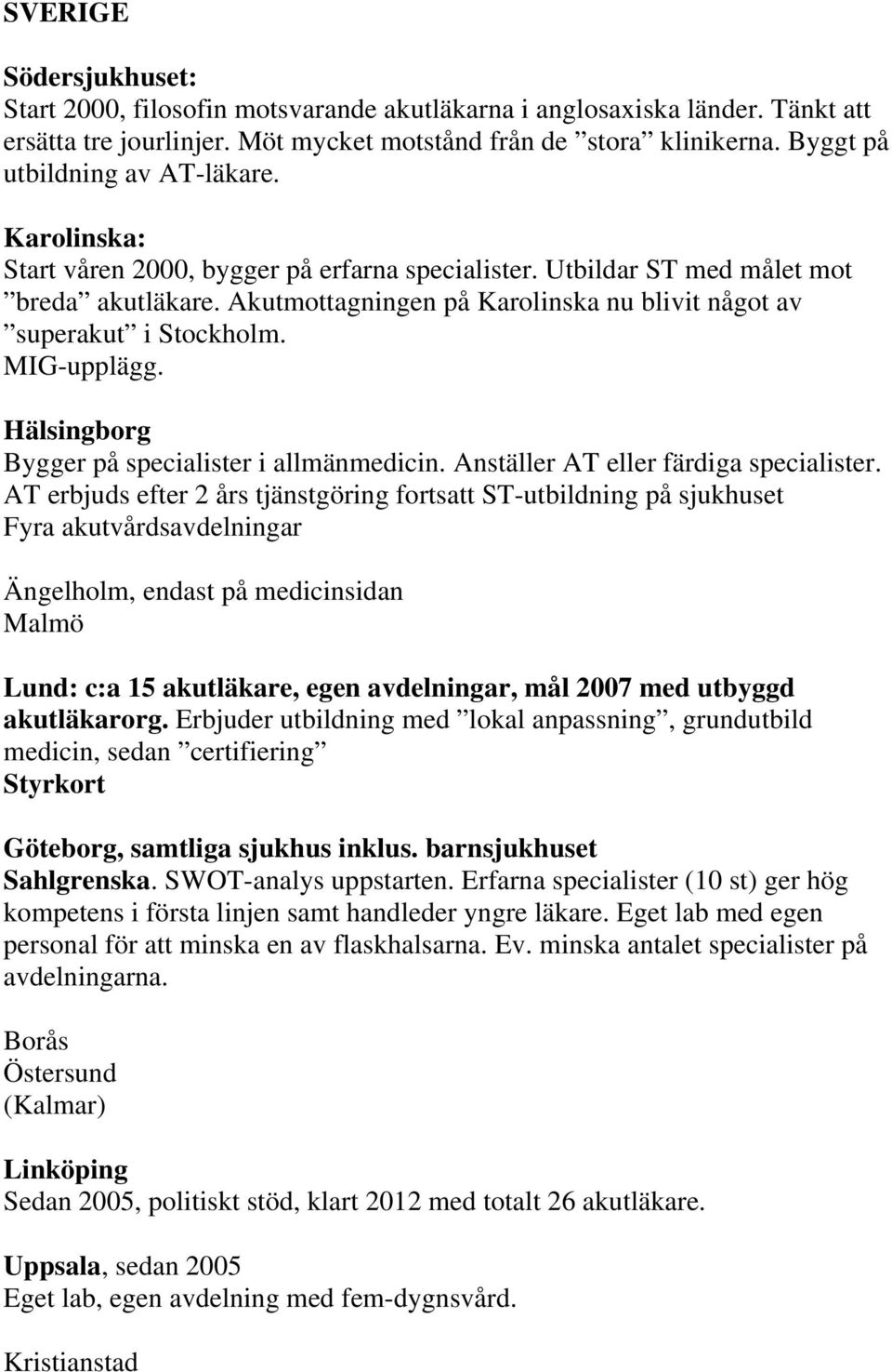 Akutmottagningen på Karolinska nu blivit något av superakut i Stockholm. MIG-upplägg. Hälsingborg Bygger på specialister i allmänmedicin. Anställer AT eller färdiga specialister.