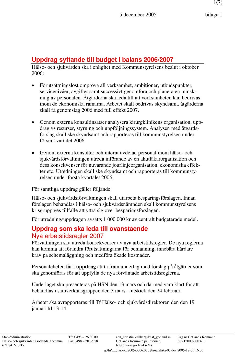 Åtgärderna ska leda till att verksamheten kan bedrivas inom de ekonomiska ramarna. Arbetet skall bedrivas skyndsamt, åtgärderna skall få genomslag 2006 med full effekt 2007.