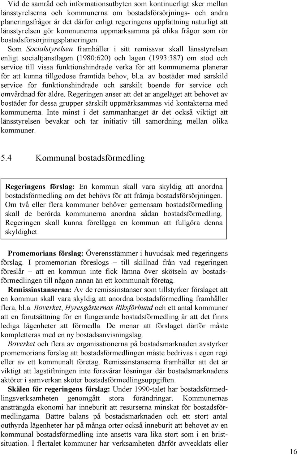 Som Socialstyrelsen framhåller i sitt remissvar skall länsstyrelsen enligt socialtjänstlagen (1980:620) och lagen (1993:387) om stöd och service till vissa funktionshindrade verka för att kommunerna