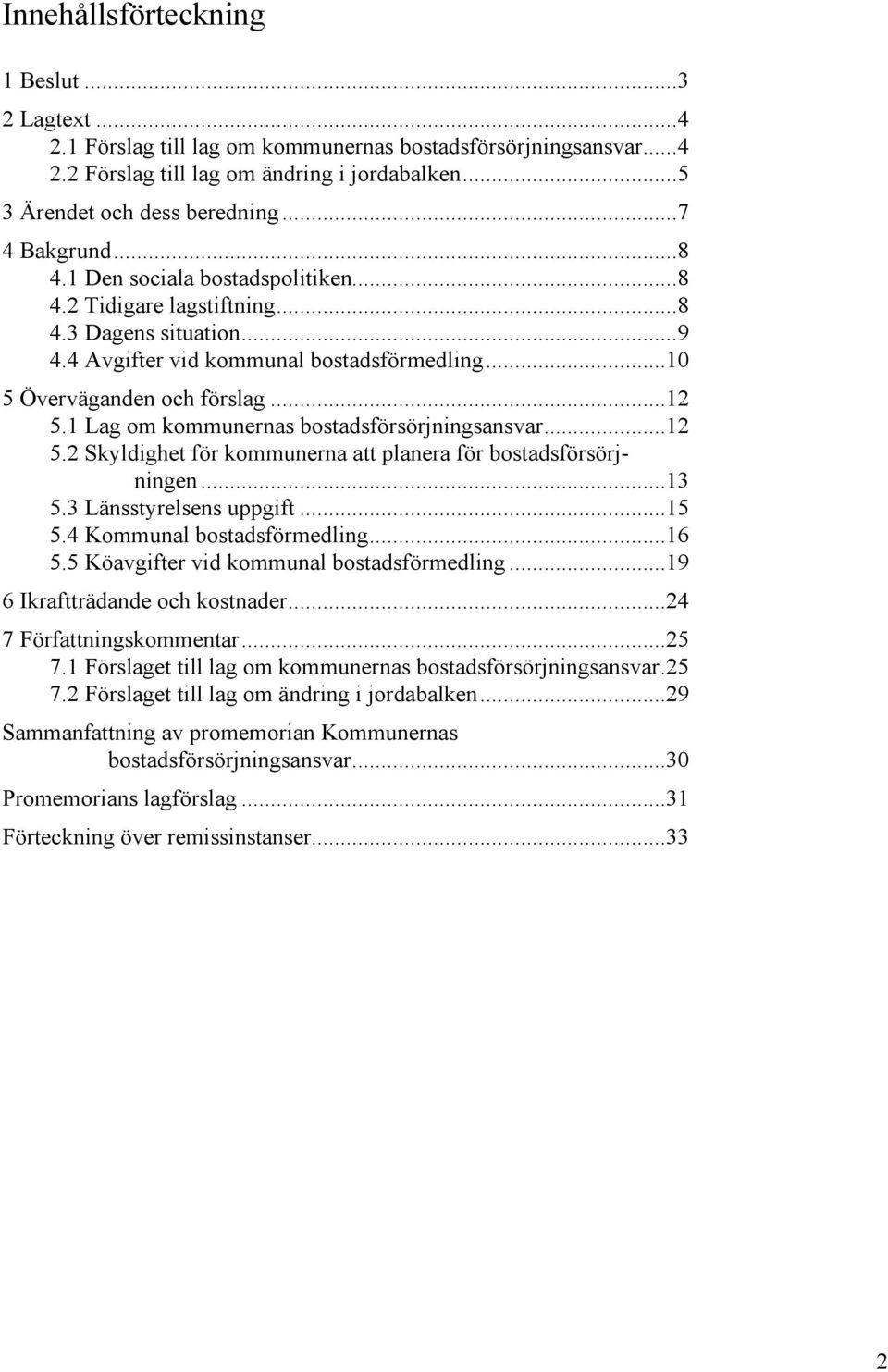 1 Lag om kommunernas bostadsförsörjningsansvar...12 5.2 Skyldighet för kommunerna att planera för bostadsförsörjningen...13 5.3 Länsstyrelsens uppgift...15 5.4 Kommunal bostadsförmedling...16 5.