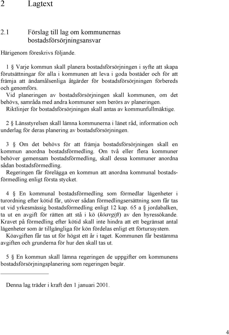 bostadsförsörjningen förbereds och genomförs. Vid planeringen av bostadsförsörjningen skall kommunen, om det behövs, samråda med andra kommuner som berörs av planeringen.