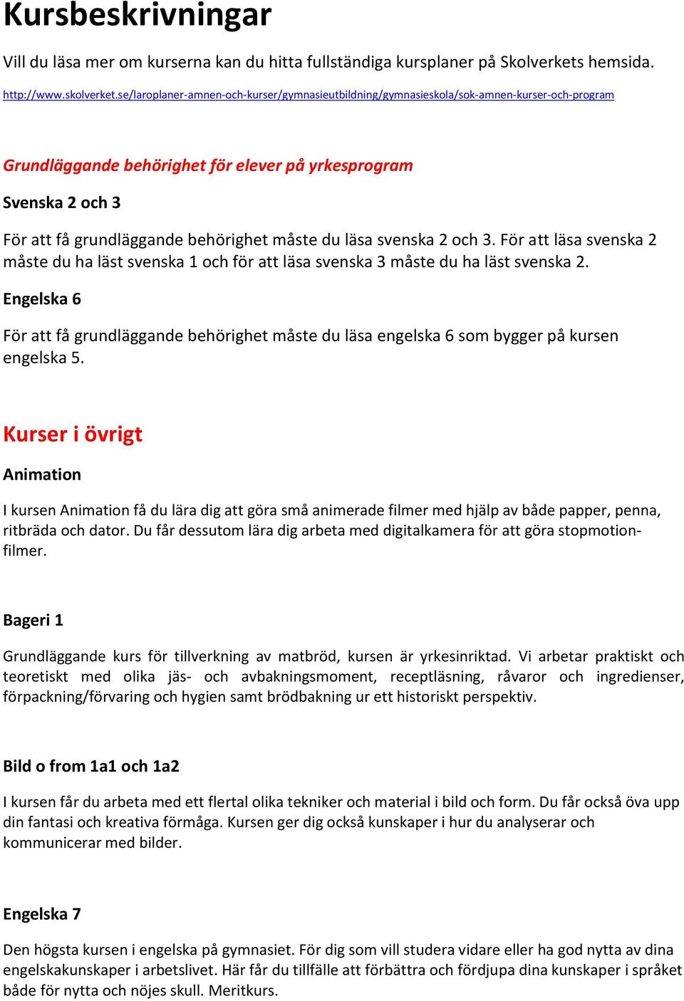 måste du läsa svenska 2 och 3. För att läsa svenska 2 måste du ha läst svenska 1 och för att läsa svenska 3 måste du ha läst svenska 2.