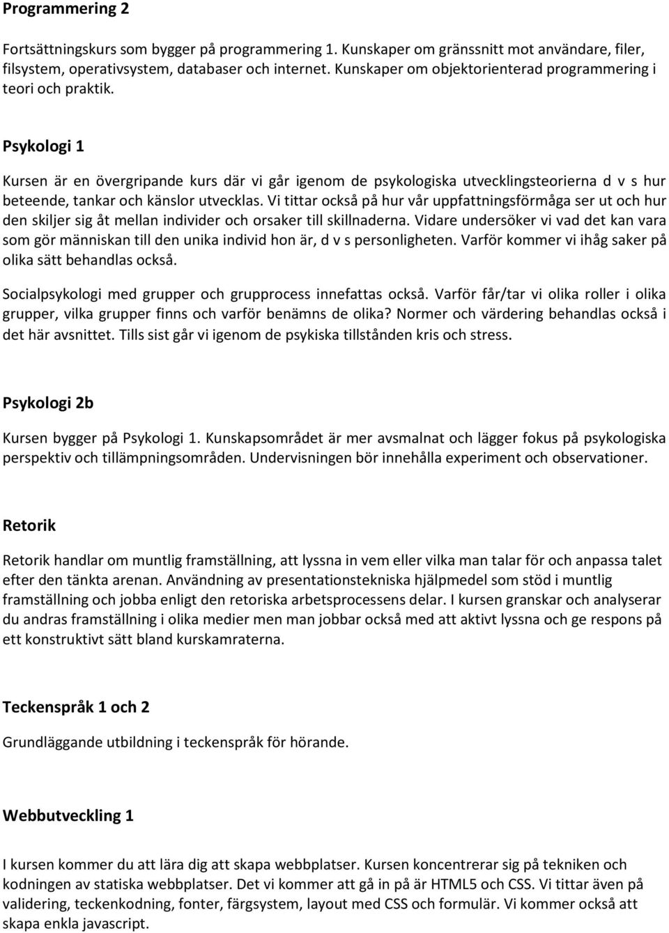 Psykologi 1 Kursen är en övergripande kurs där vi går igenom de psykologiska utvecklingsteorierna d v s hur beteende, tankar och känslor utvecklas.