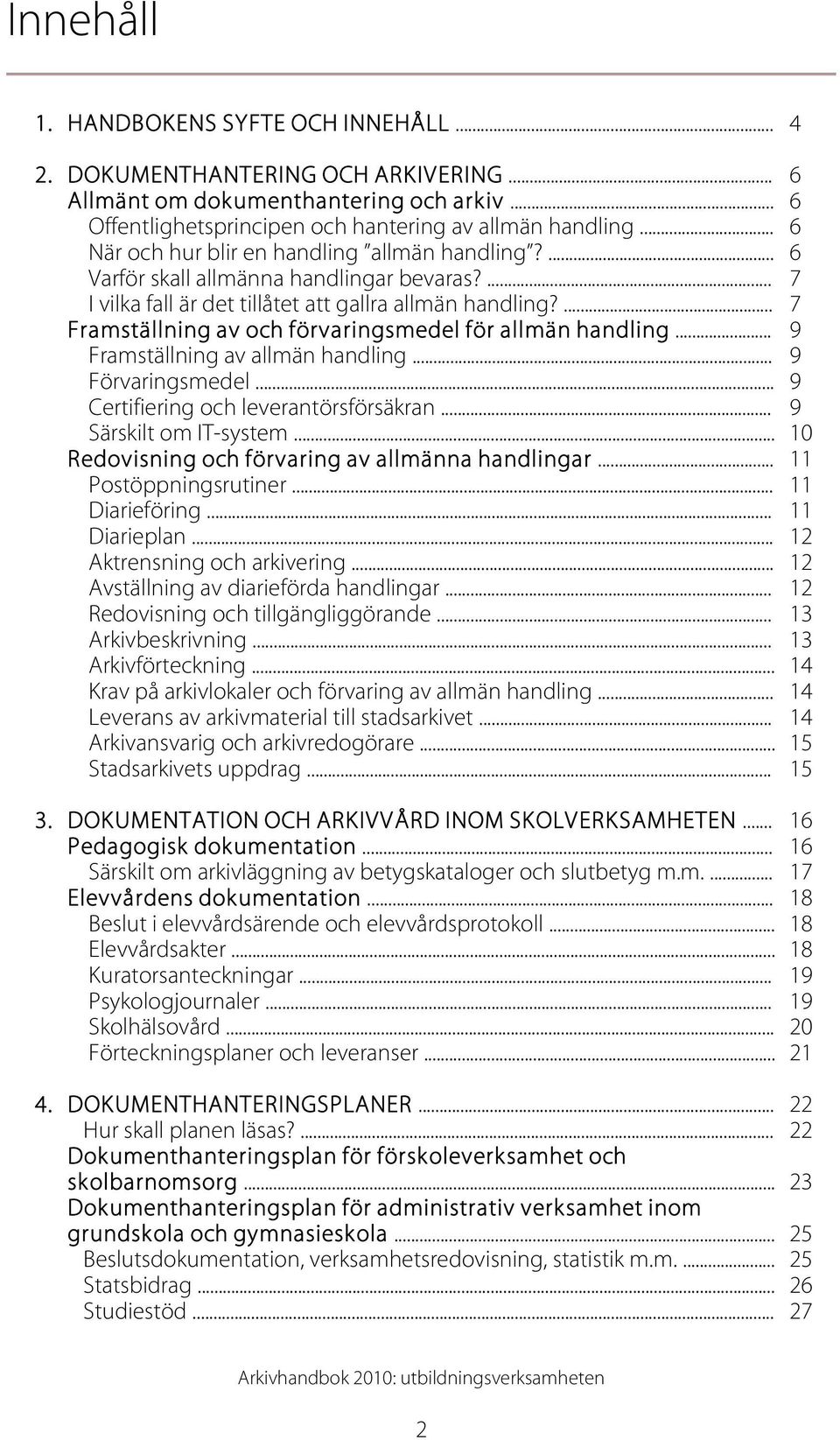 ... 7 Framställning av och förvaringsmedel för allmän handling... 9 Framställning av allmän handling... 9 Förvaringsmedel... 9 Certifiering och leverantörsförsäkran... 9 Särskilt om IT-system.