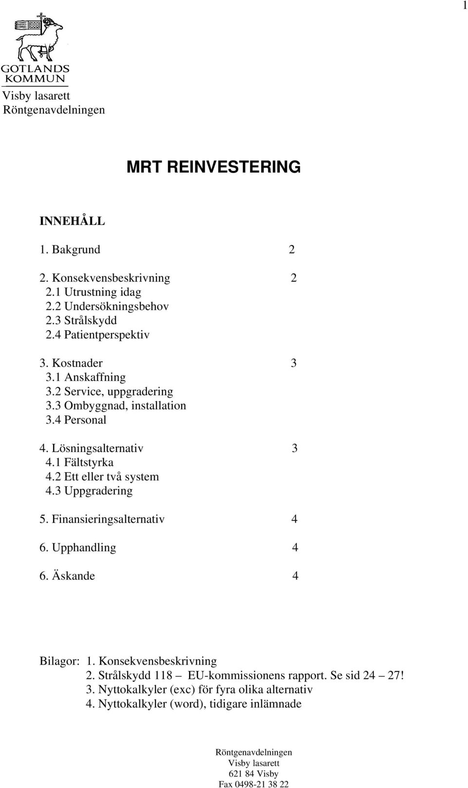 2 Ett eller två system 4.3 Uppgradering 5. Finansieringsalternativ 4 6. Upphandling 4 6. Äskande 4 Bilagor: 1. Konsekvensbeskrivning 2.