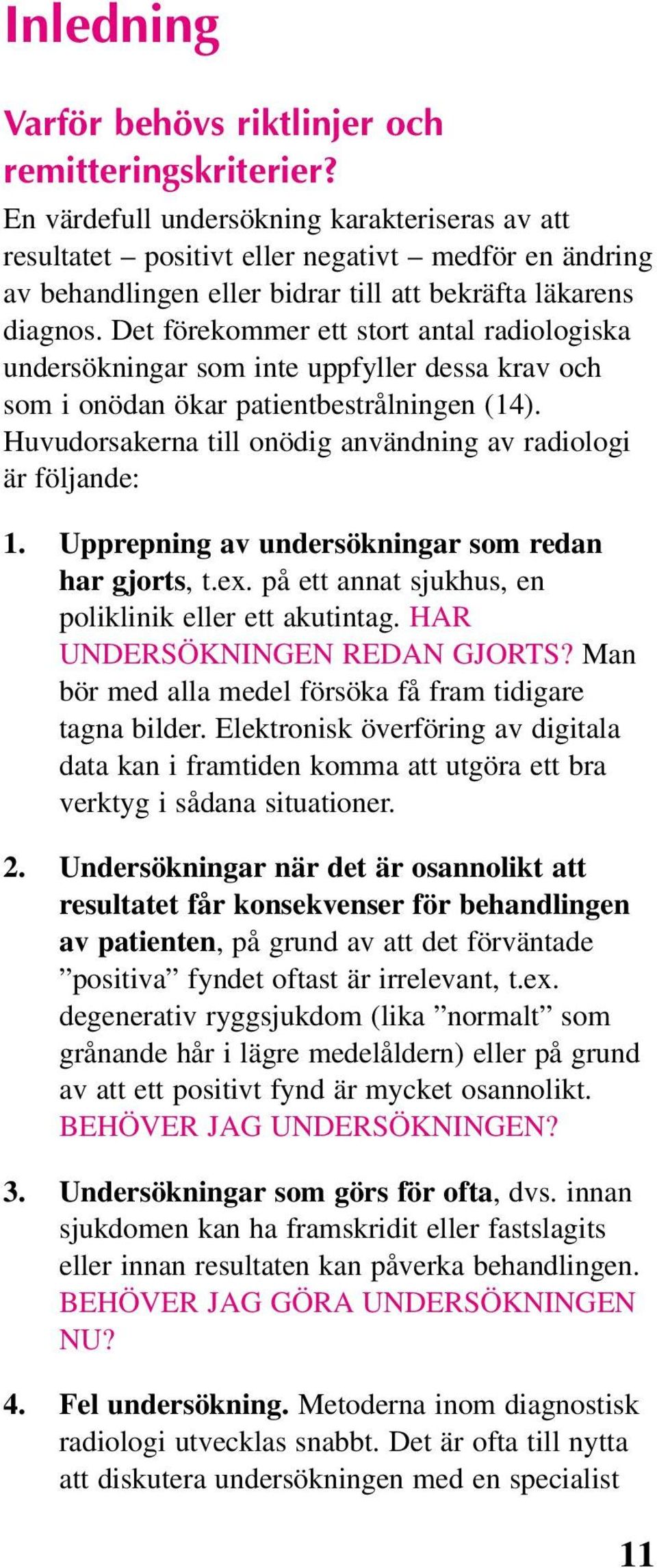 Det förekommer ett stort antal radiologiska undersökningar som inte uppfyller dessa krav och som i onödan ökar patientbestrålningen (14).