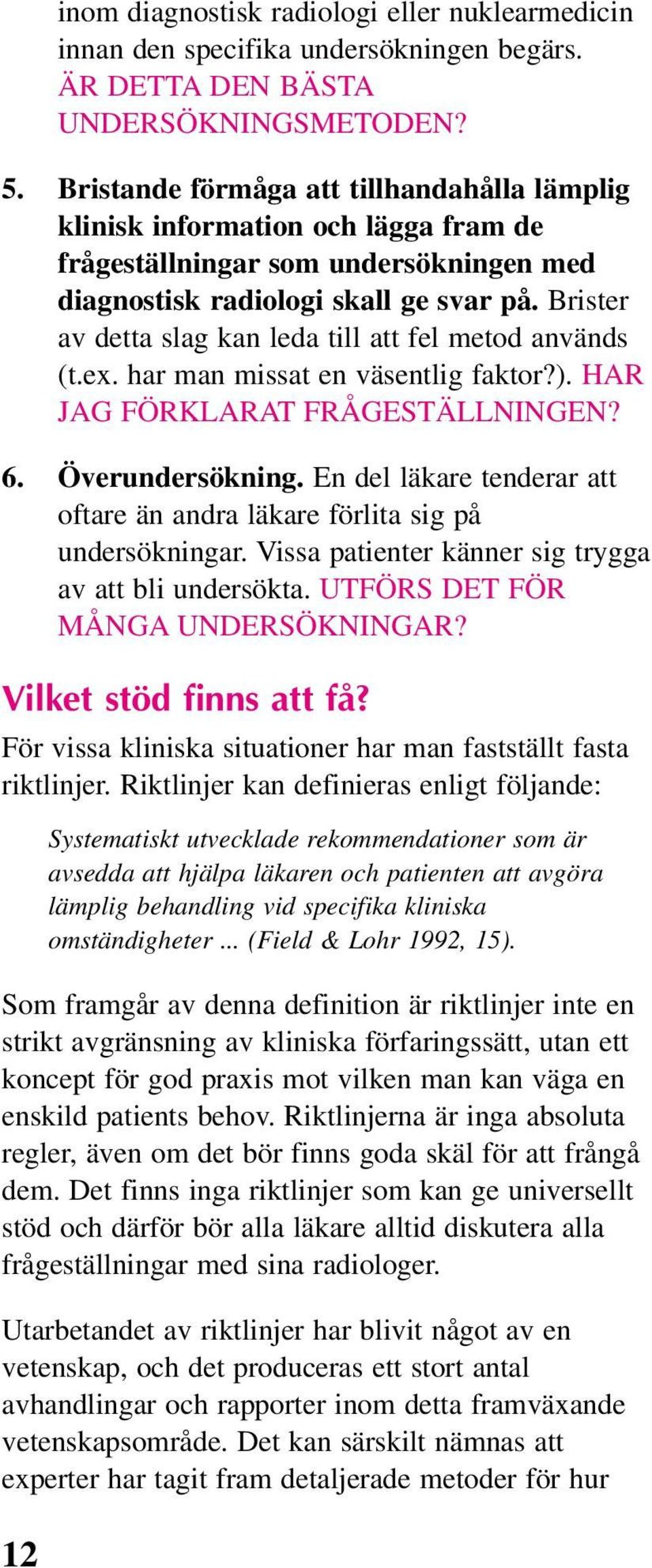 Brister av detta slag kan leda till att fel metod används (t.ex. har man missat en väsentlig faktor?). HAR JAG FÖRKLARAT FRÅGESTÄLLNINGEN? 6. Överundersökning.