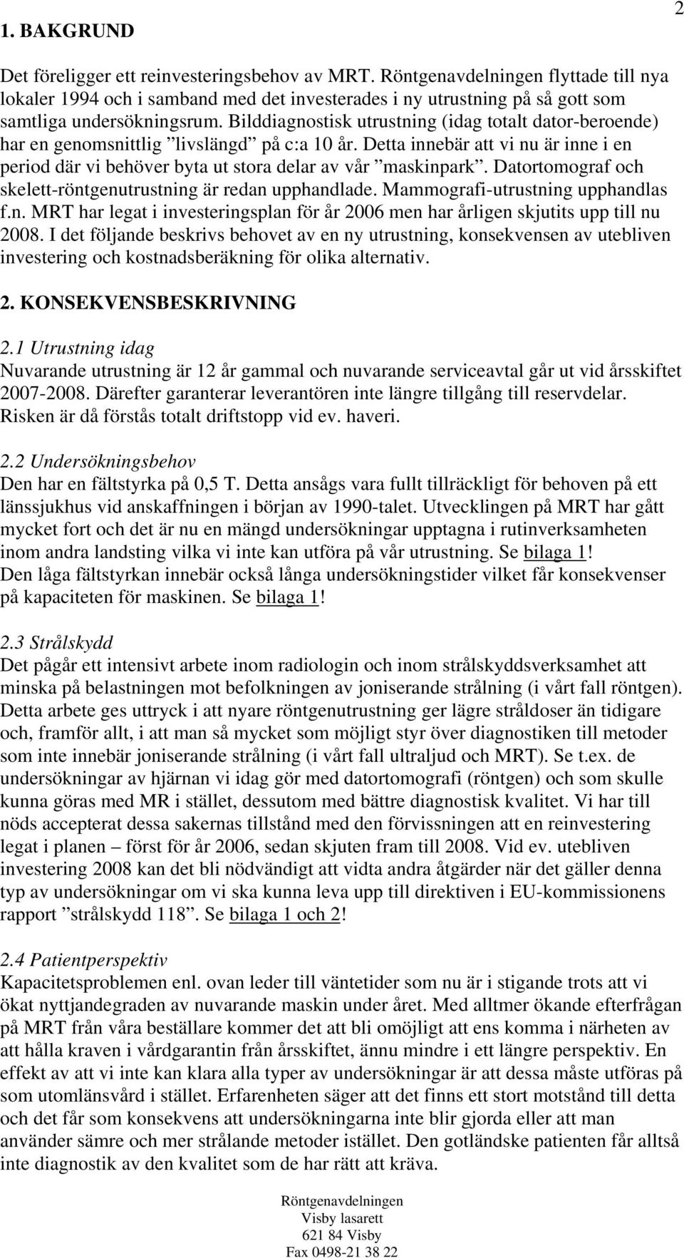 Bilddiagnostisk utrustning (idag totalt dator-beroende) har en genomsnittlig livslängd på c:a 10 år. Detta innebär att vi nu är inne i en period där vi behöver byta ut stora delar av vår maskinpark.