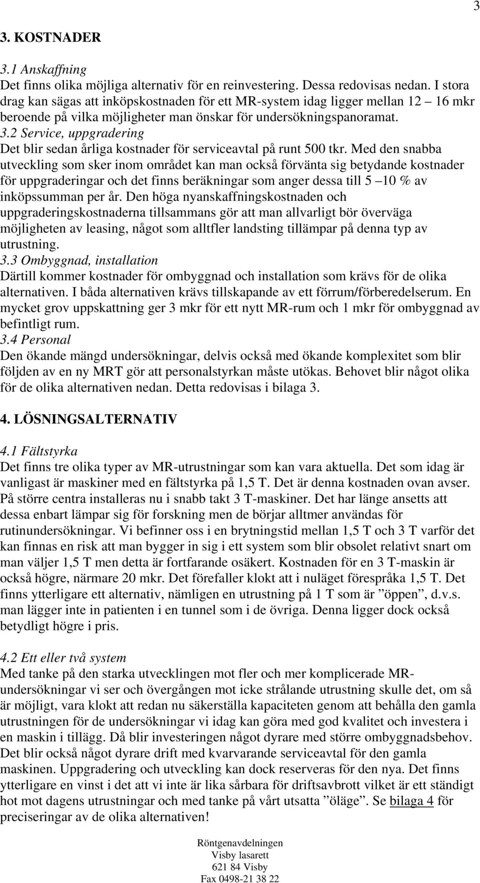 2 Service, uppgradering Det blir sedan årliga kostnader för serviceavtal på runt 500 tkr.