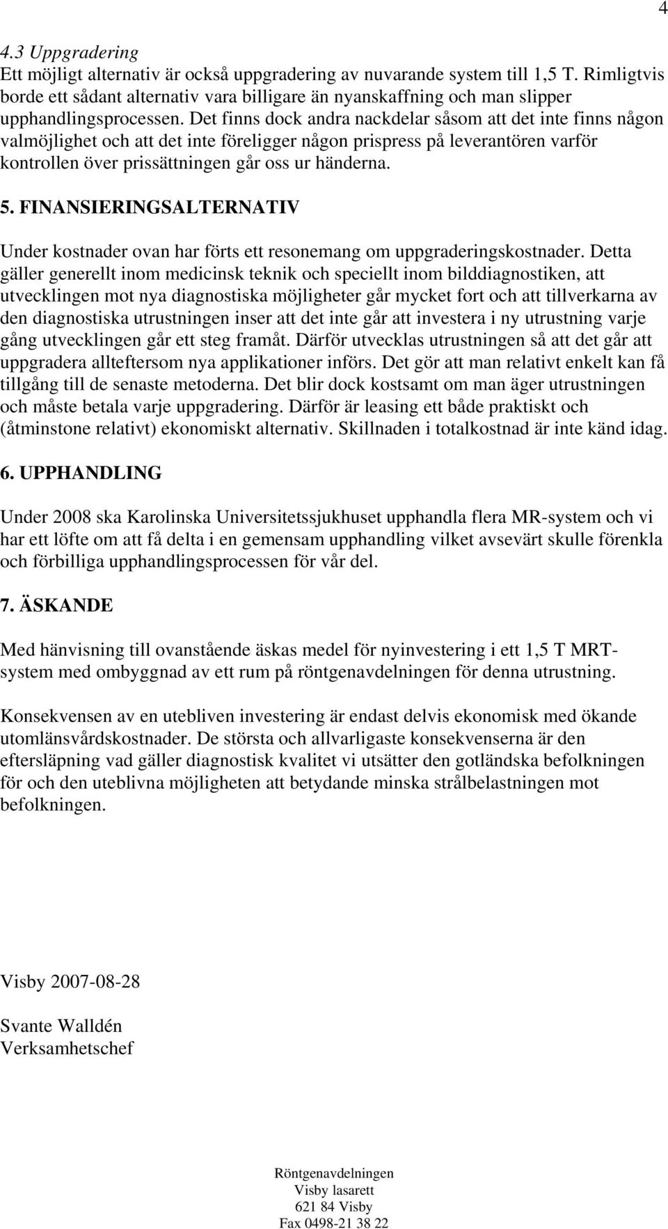 Det finns dock andra nackdelar såsom att det inte finns någon valmöjlighet och att det inte föreligger någon prispress på leverantören varför kontrollen över prissättningen går oss ur händerna. 5.