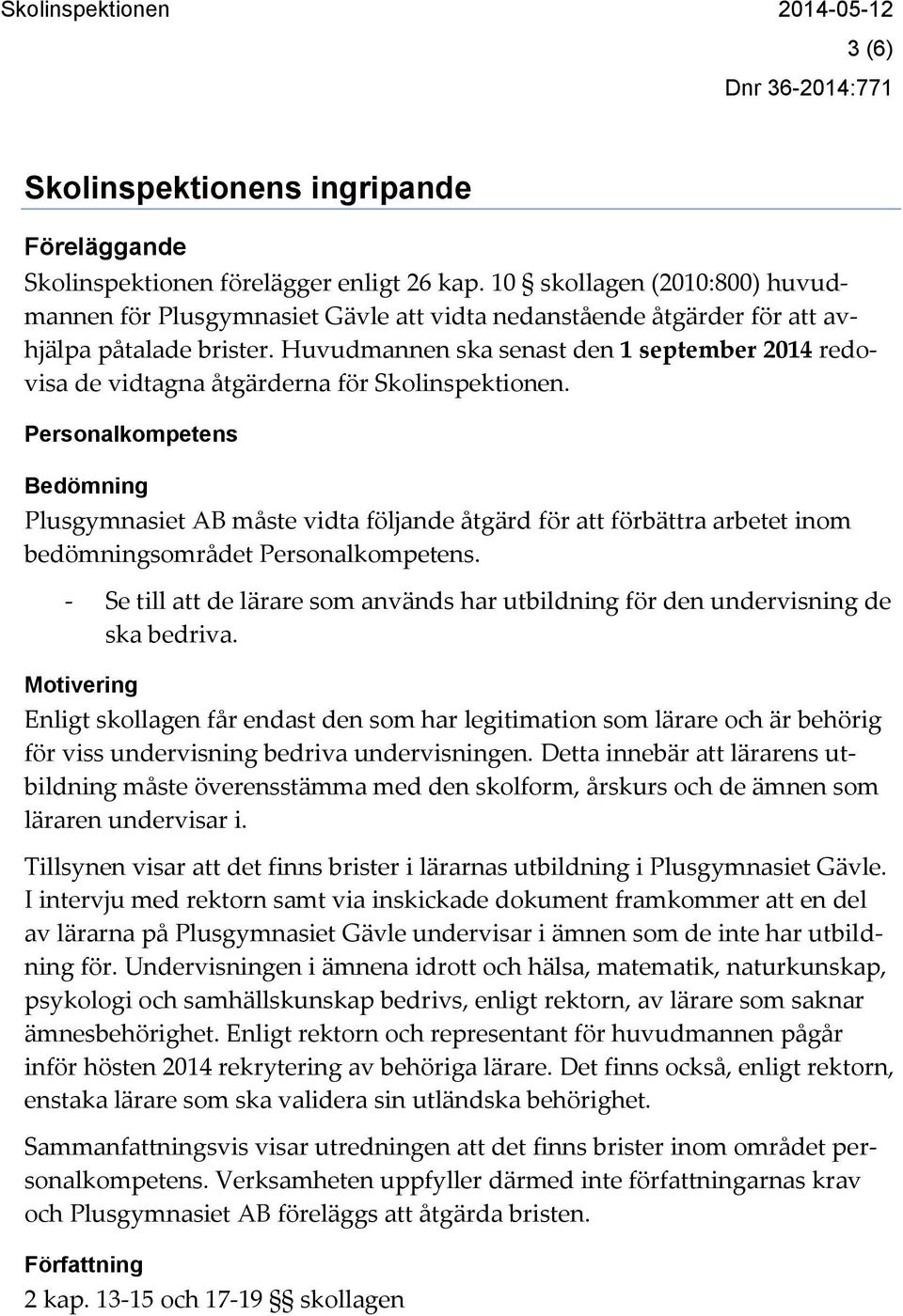 Huvudmannen ska senast den 1 september 2014 redovisa de vidtagna åtgärderna för Skolinspektionen.