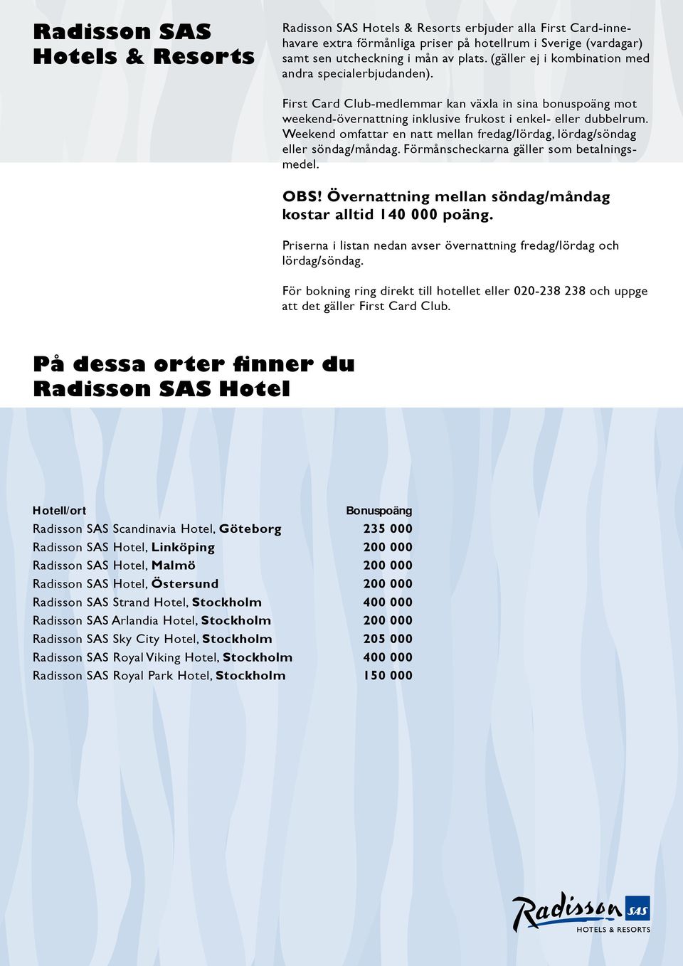 Weekend omfattar en natt mellan fredag/lördag, lördag/söndag eller söndag/måndag. Förmånscheckarna gäller som betalningsmedel. OBS! Övernattning mellan söndag/måndag kostar alltid 140 000 poäng.