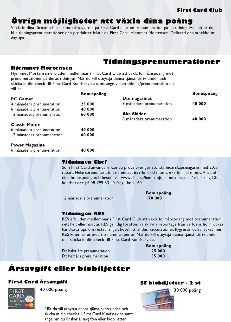 Tidningsprenumerationer Hjemmet Mortensen Hjemmet Mortensen erbjuder medlemmar i First Card Club att växla förmånspoäng mot prenumerationer på deras tidningar.