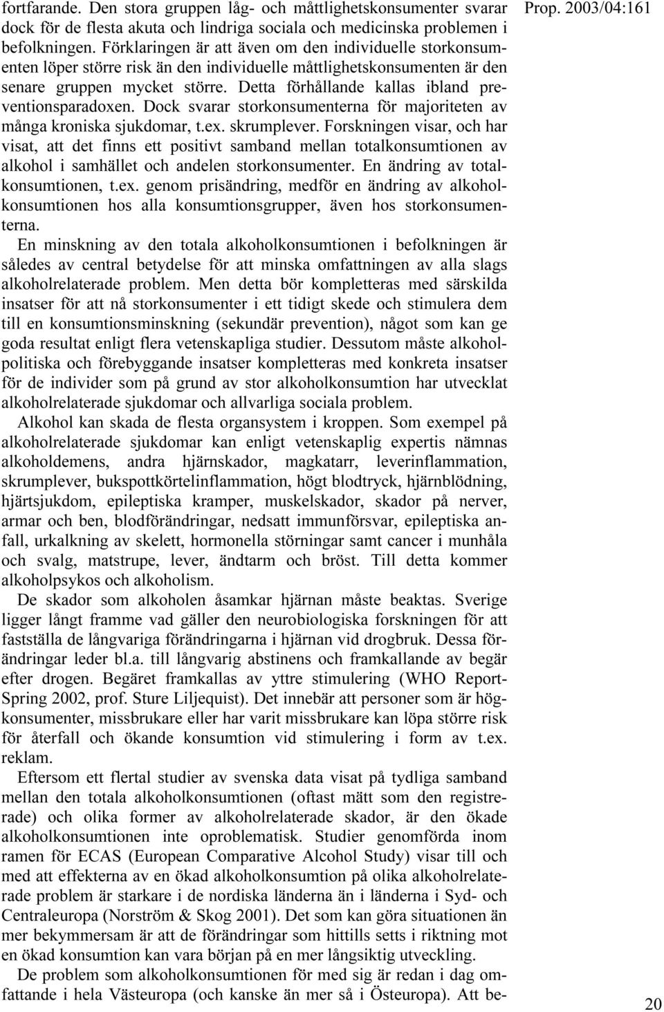 Detta förhållande kallas ibland preventionsparadoxen. Dock svarar storkonsumenterna för majoriteten av många kroniska sjukdomar, t.ex. skrumplever.