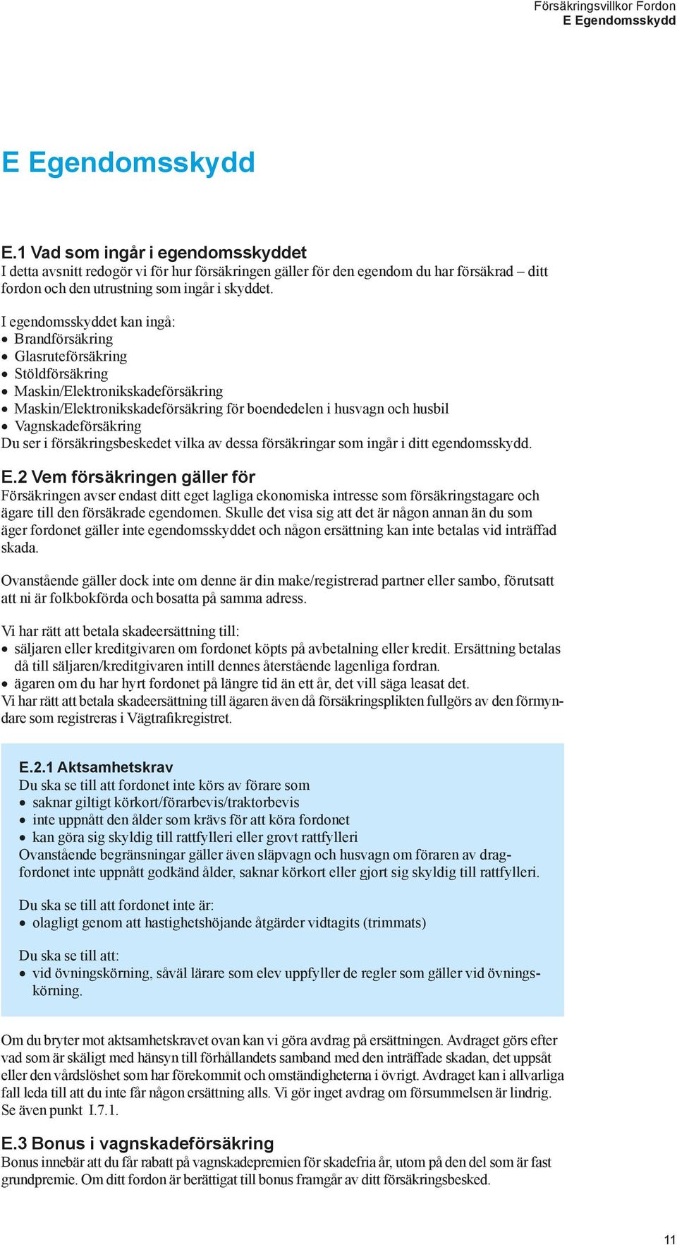 I egendomsskyddet kan ingå: Brandförsäkring Glasruteförsäkring Stöldförsäkring Maskin/Elektronikskadeförsäkring Maskin/Elektronikskadeförsäkring för boendedelen i husvagn och husbil