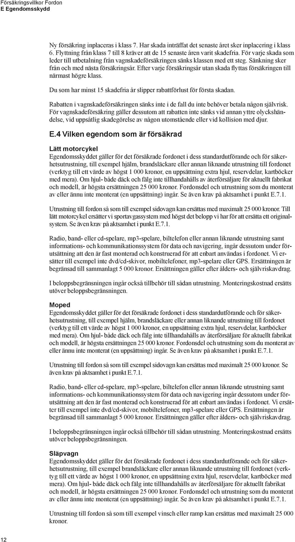 Efter varje försäkringsår utan skada flyttas försäkringen till närmast högre klass. Du som har minst 15 skadefria år slipper rabattförlust för första skadan.