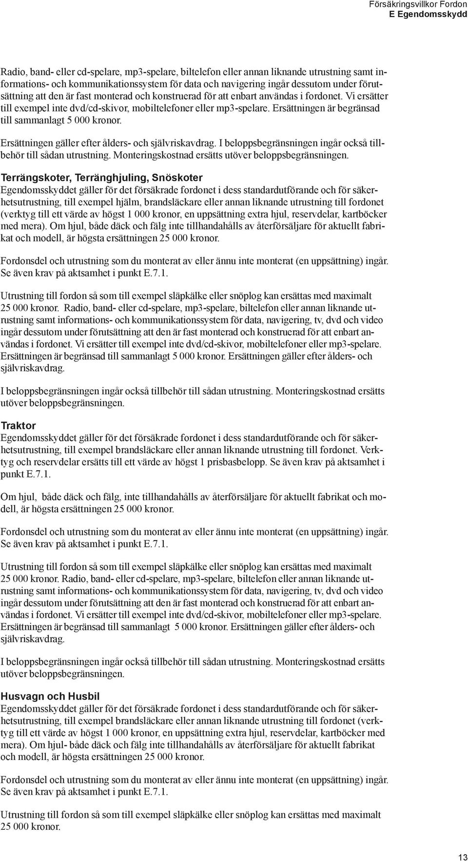 Ersättningen är begränsad till sammanlagt 5 000 kronor. Ersättningen gäller efter ålders- och självriskavdrag. I beloppsbegränsningen ingår också tillbehör till sådan utrustning.