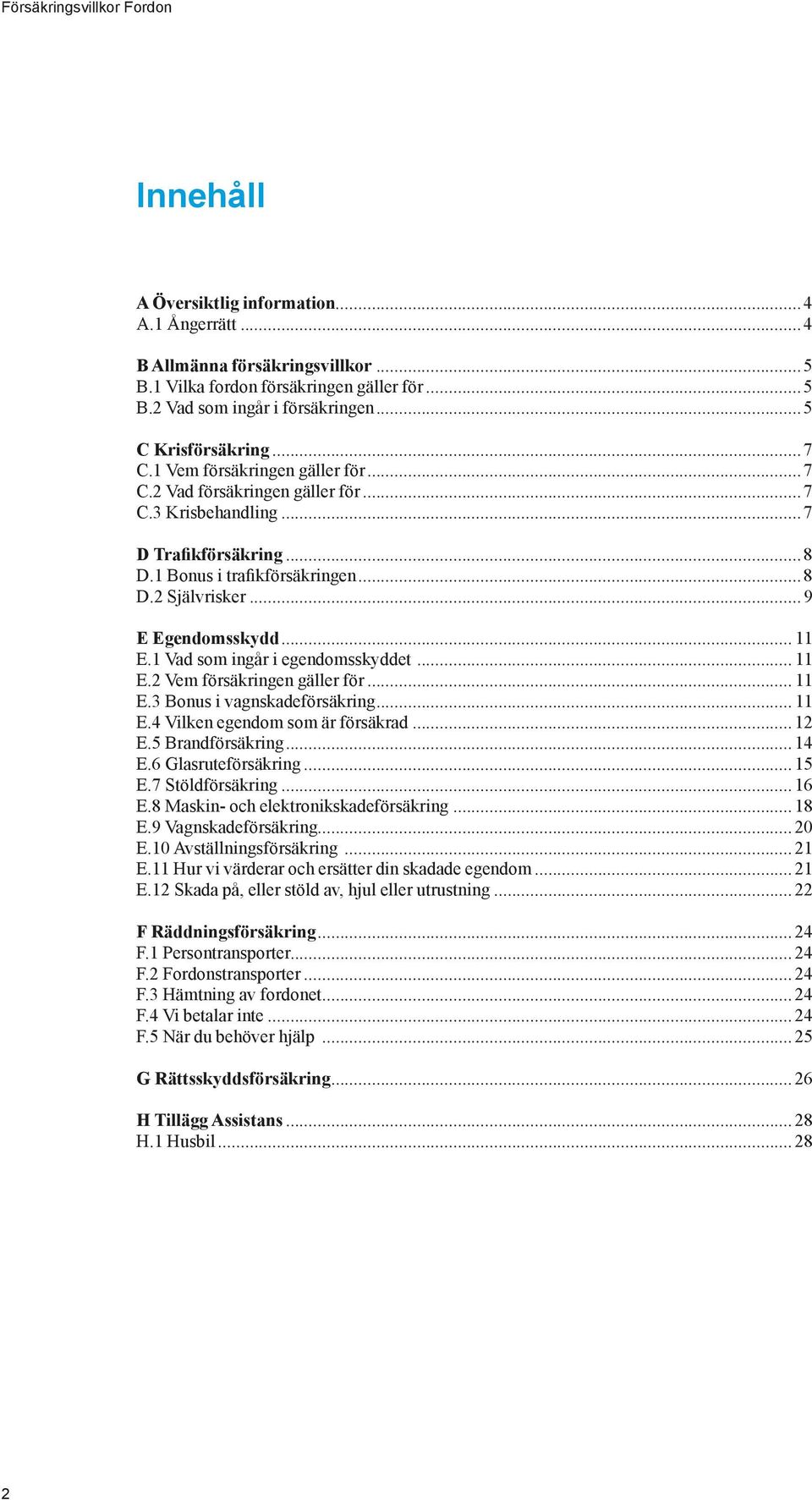 1 Vad som ingår i egendomsskyddet... 11 E.2 Vem försäkringen gäller för... 11 E.3 Bonus i vagnskadeförsäkring... 11 E.4 Vilken egendom som är försäkrad...12 E.5 Brandförsäkring...14 E.