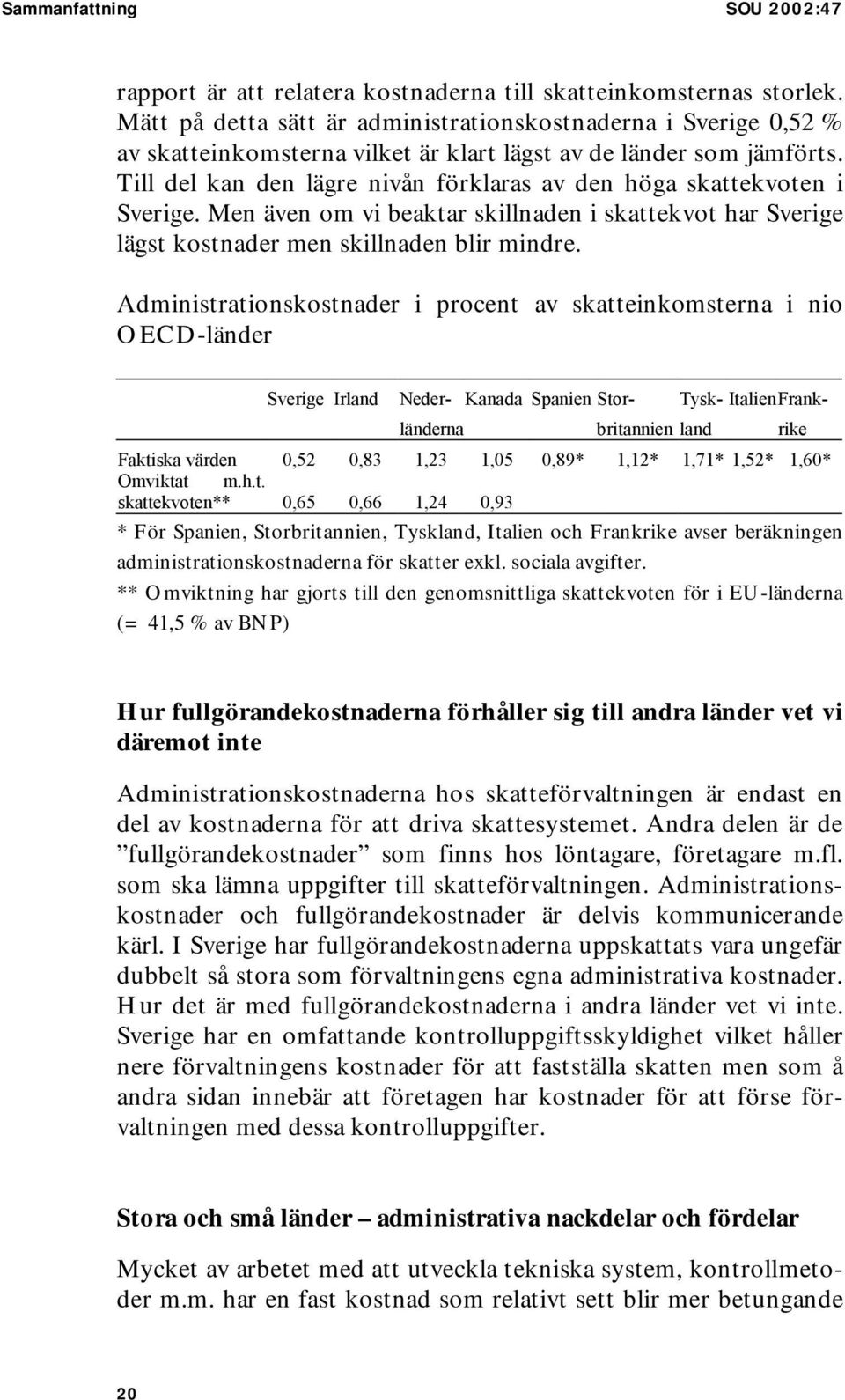 Till del kan den lägre nivån förklaras av den höga skattekvoten i Sverige. Men även om vi beaktar skillnaden i skattekvot har Sverige lägst kostnader men skillnaden blir mindre.