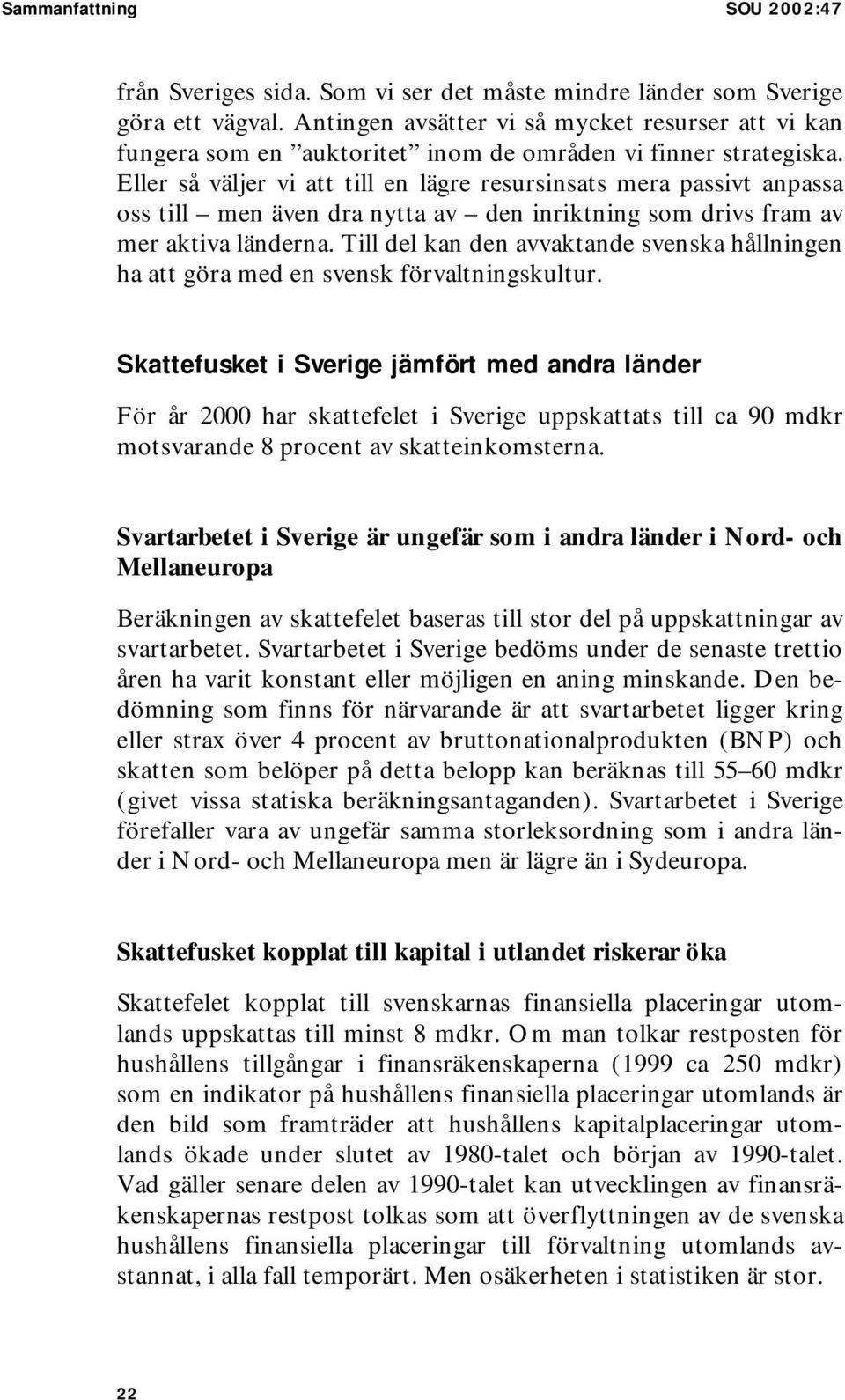 Eller så väljer vi att till en lägre resursinsats mera passivt anpassa oss till men även dra nytta av den inriktning som drivs fram av mer aktiva länderna.