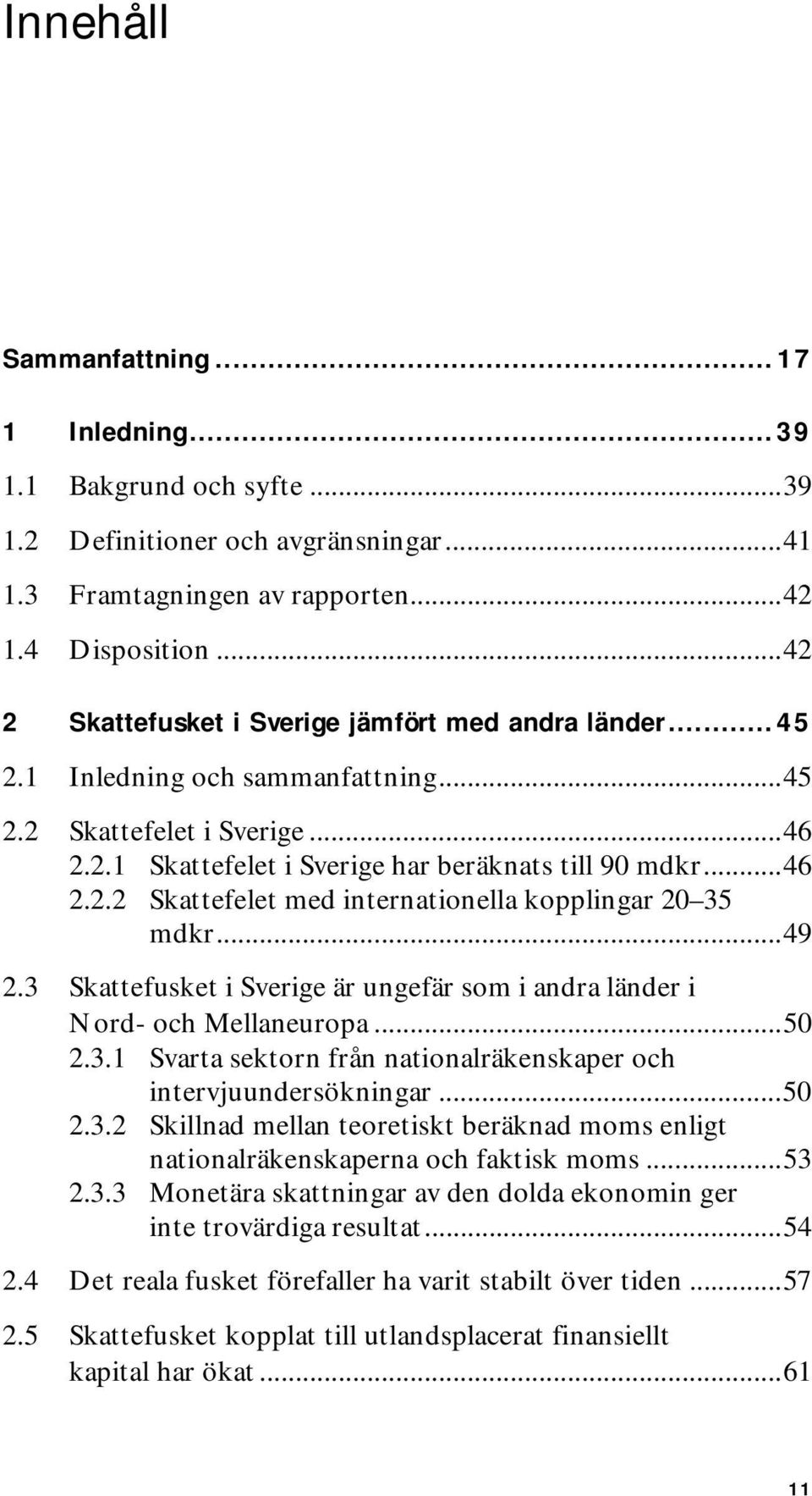 ..49 2.3 Skattefusket i Sverige är ungefär som i andra länder i Nord- och Mellaneuropa...50 2.3.1 Svarta sektorn från nationalräkenskaper och intervjuundersökningar...50 2.3.2 Skillnad mellan teoretiskt beräknad moms enligt nationalräkenskaperna och faktisk moms.