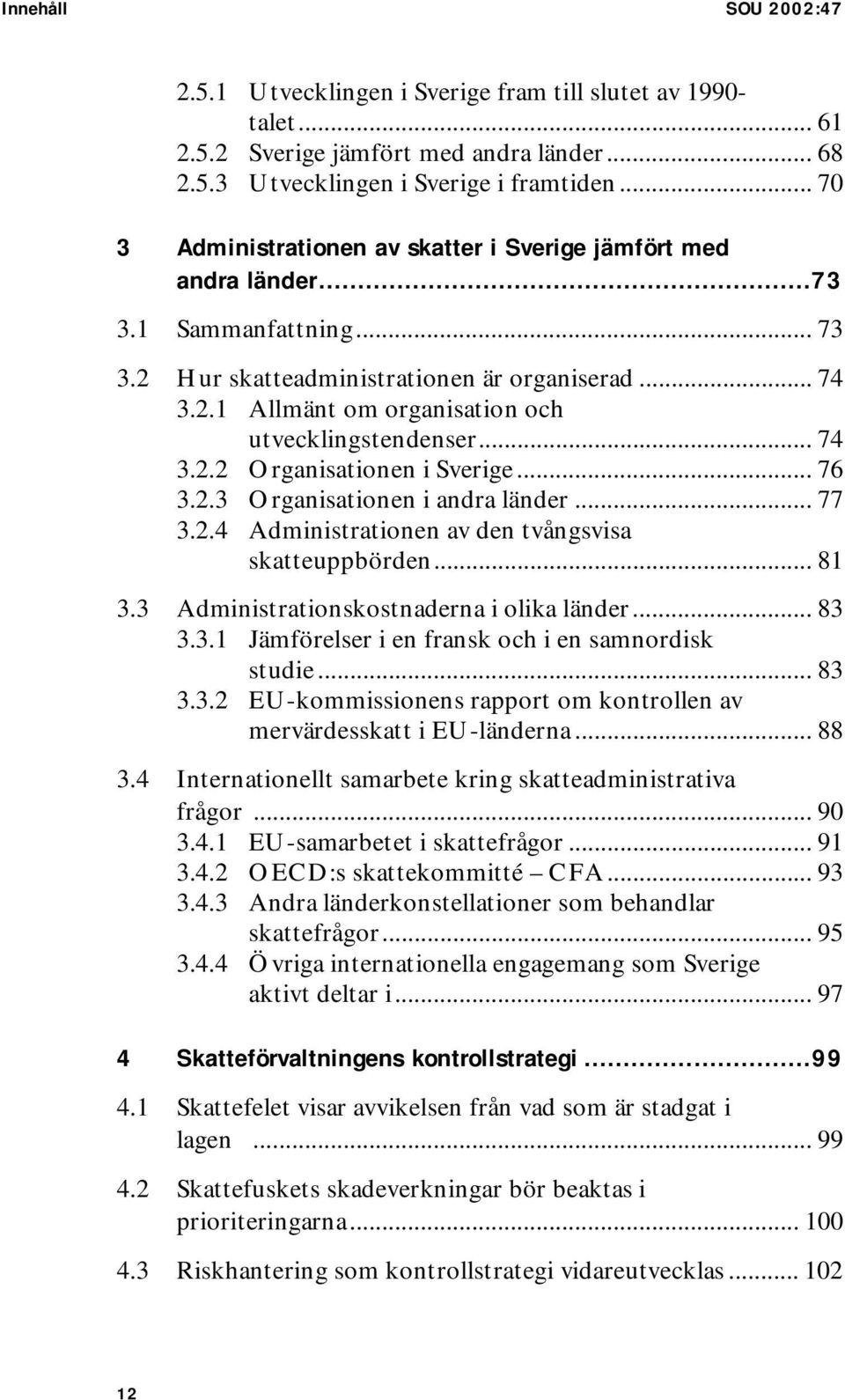 .. 74 3.2.2 Organisationen i Sverige... 76 3.2.3 Organisationen i andra länder... 77 3.2.4 Administrationen av den tvångsvisa skatteuppbörden... 81 3.3 Administrationskostnaderna i olika länder... 83 3.