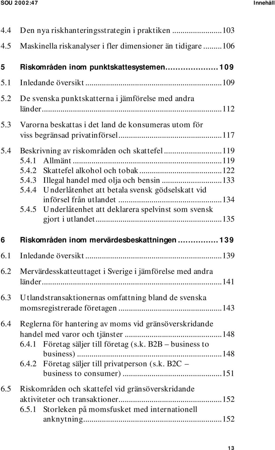 4 Beskrivning av riskområden och skattefel...119 5.4.1 Allmänt...119 5.4.2 Skattefel alkohol och tobak...122 5.4.3 Illegal handel med olja och bensin...133 5.4.4 Underlåtenhet att betala svensk gödselskatt vid införsel från utlandet.