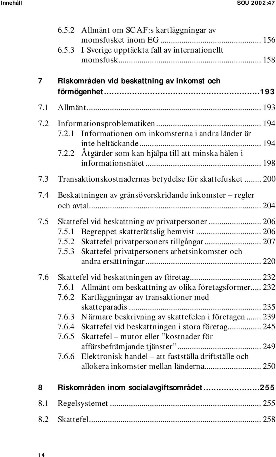 .. 194 7.2.2 Åtgärder som kan hjälpa till att minska hålen i informationsnätet... 198 7.3 Transaktionskostnadernas betydelse för skattefusket... 200 7.