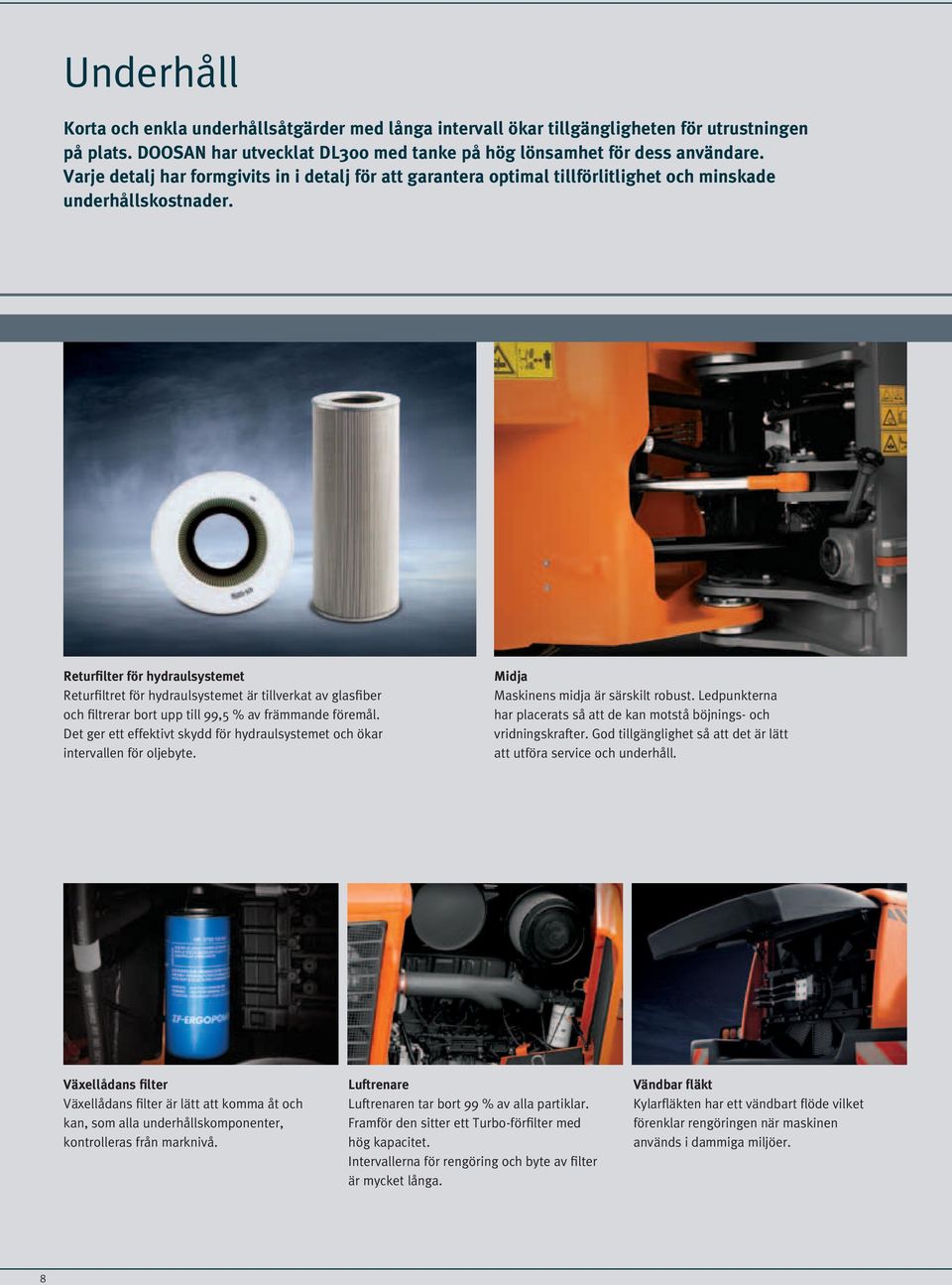 Returfilter för hydraulsystemet Returfiltret för hydraulsystemet är tillverkat av glasfiber och filtrerar bort upp till 99,5 % av främmande föremål.