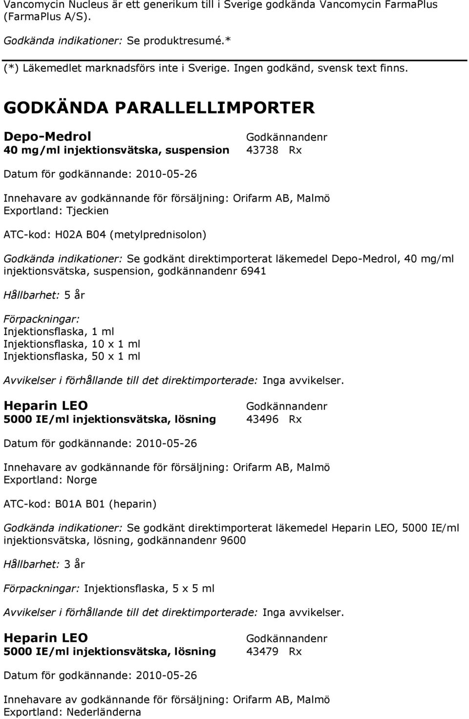 Tjeckien ATC-kod: H02A B04 (metylprednisolon) Godkända indikationer: Se godkänt direktimporterat läkemedel Depo-Medrol, 40 mg/ml injektionsvätska, suspension, godkännandenr 6941 Hållbarhet: 5 år