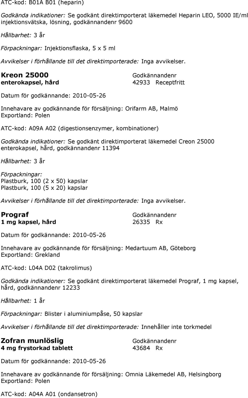 Kreon 25000 enterokapsel, hård 42933 Receptfritt Datum för godkännande: 2010-05-26 Innehavare av godkännande för försäljning: Orifarm AB, Malmö Exportland: Polen ATC-kod: A09A A02 (digestionsenzymer,