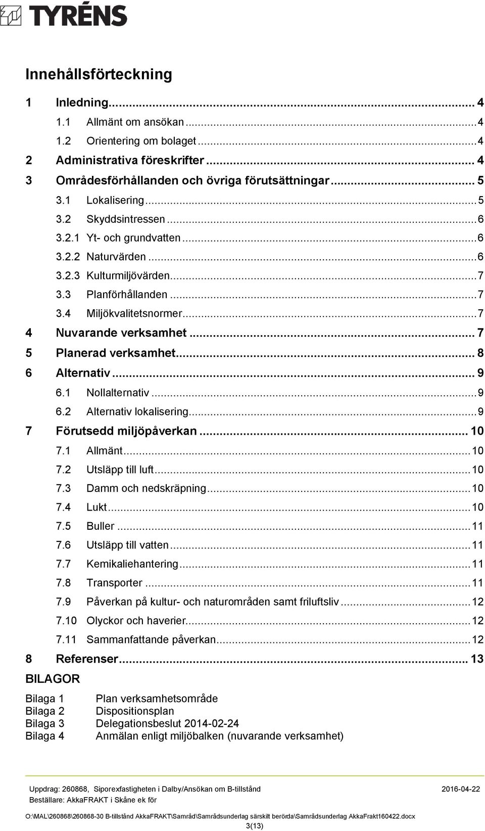 .. 7 4 Nuvarande verksamhet... 7 5 Planerad verksamhet... 8 6 Alternativ... 9 6.1 Nollalternativ... 9 6.2 Alternativ lokalisering... 9 7 Förutsedd miljöpåverkan... 10 7.1 Allmänt... 10 7.2 Utsläpp till luft.