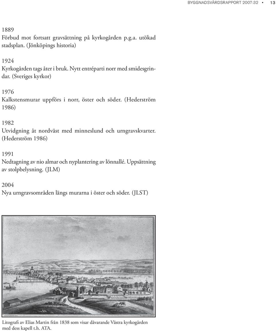 (Sveriges kyrkor) 1976 Kalkstensmurar uppförs i norr, öster och söder. (Hederström 1986) 1982 Utvidgning åt nordväst med minneslund och urngravskvarter.