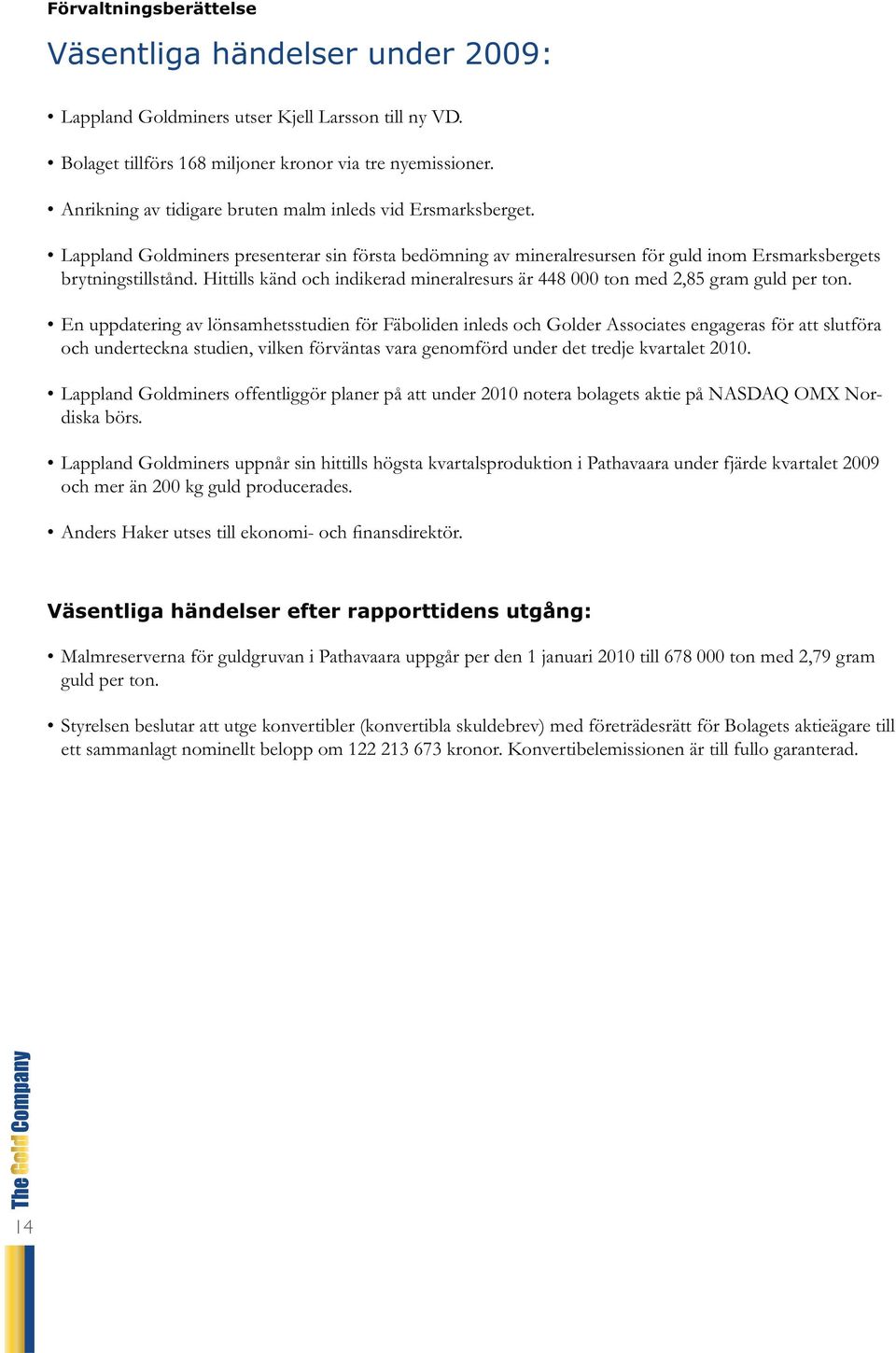 Hittills känd och indikerad mineralresurs är 448 000 ton med 2,85 gram guld per ton.