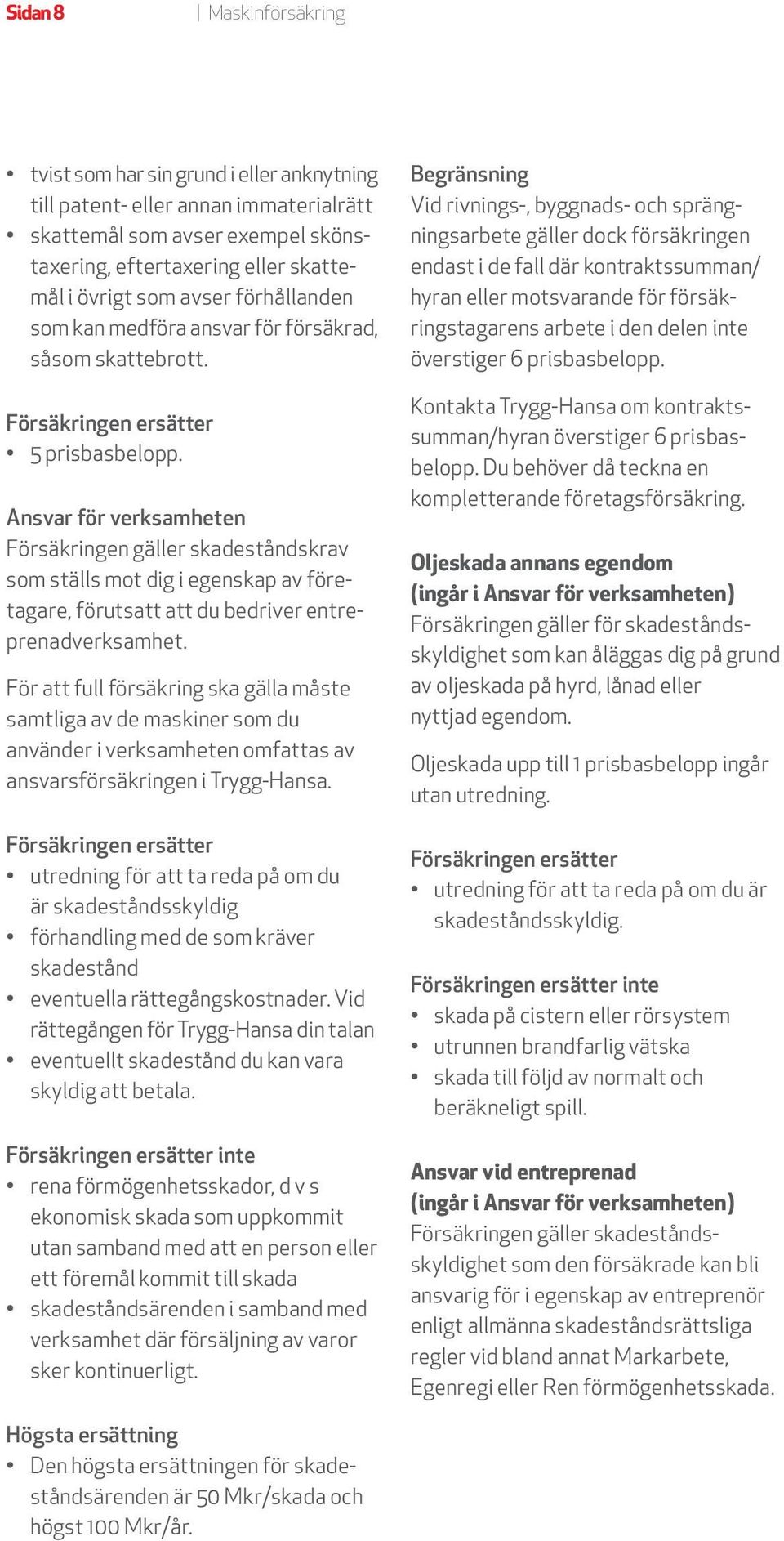 Ansvar för verksamheten Försäkringen gäller skadeståndskrav som ställs mot dig i egenskap av företagare, förutsatt att du bedriver entreprenadverksamhet.