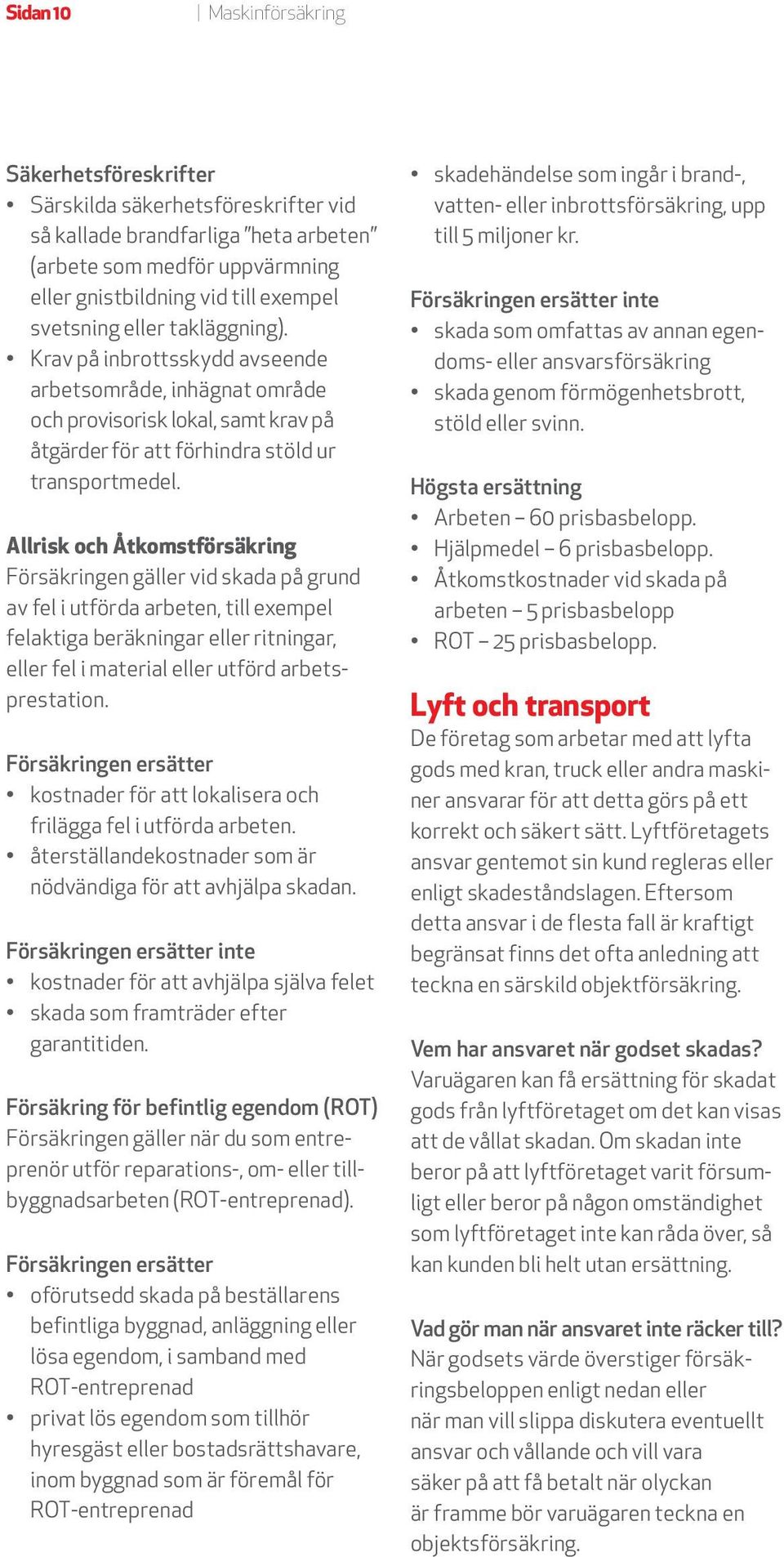 Allrisk och Åtkomstförsäkring Försäkringen gäller vid skada på grund av fel i utförda arbeten, till exempel felaktiga beräkningar eller ritningar, eller fel i material eller utförd arbetsprestation.