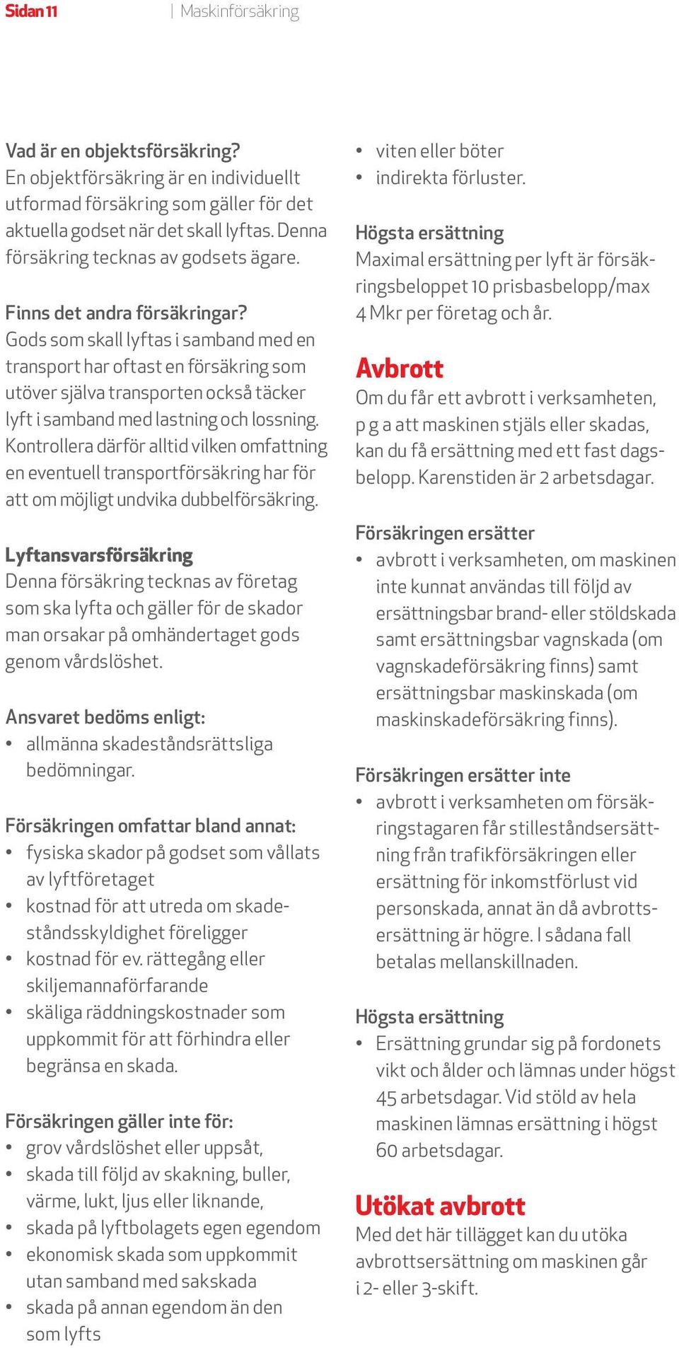 Kontrollera därför alltid vilken omfattning en eventuell transportförsäkring har för att om möjligt undvika dubbelförsäkring.