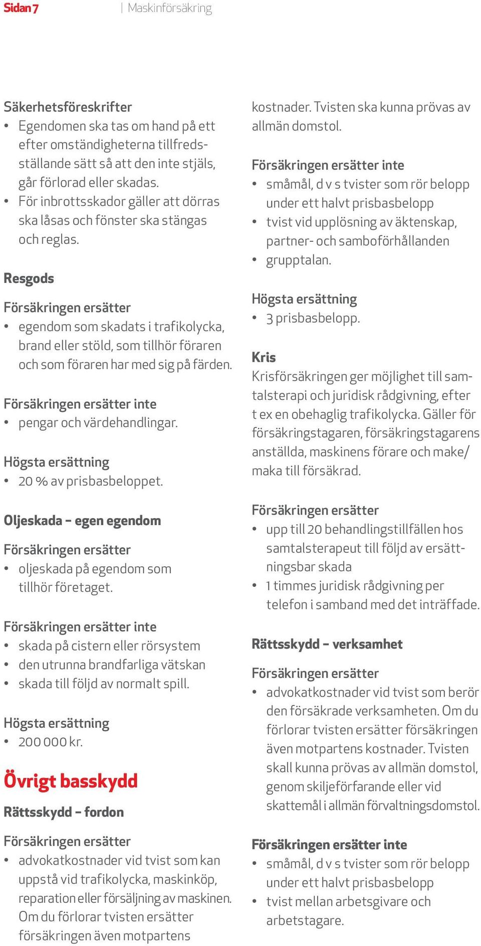 Resgods egendom som skadats i trafikolycka, brand eller stöld, som tillhör föraren och som föraren har med sig på färden. inte pengar och värdehandlingar. 20 % av prisbasbeloppet.