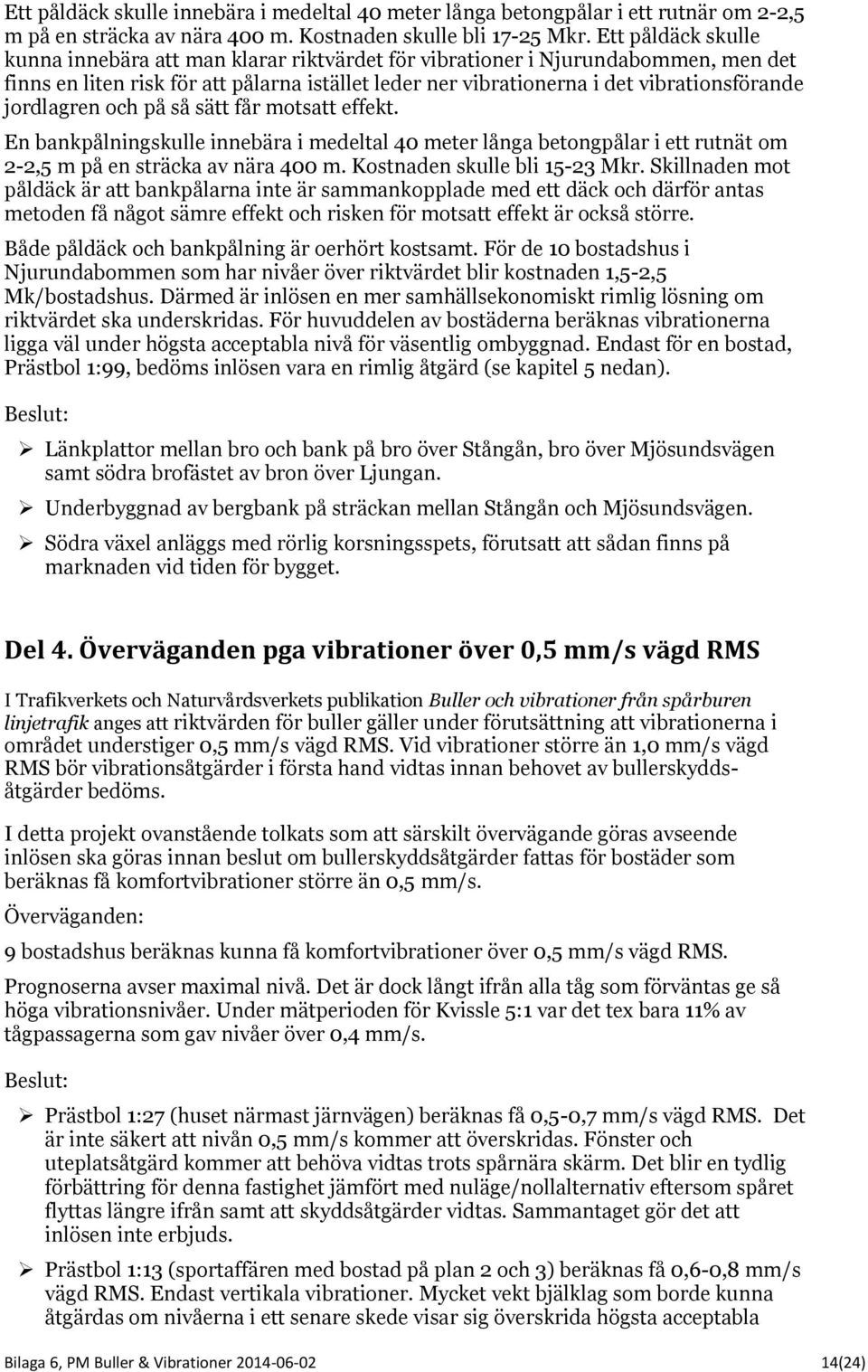 jordlagren och på så sätt får motsatt effekt. En bankpålningskulle innebära i medeltal 40 meter långa betongpålar i ett rutnät om 2-2,5 m på en sträcka av nära 400 m. Kostnaden skulle bli 15-23 Mkr.