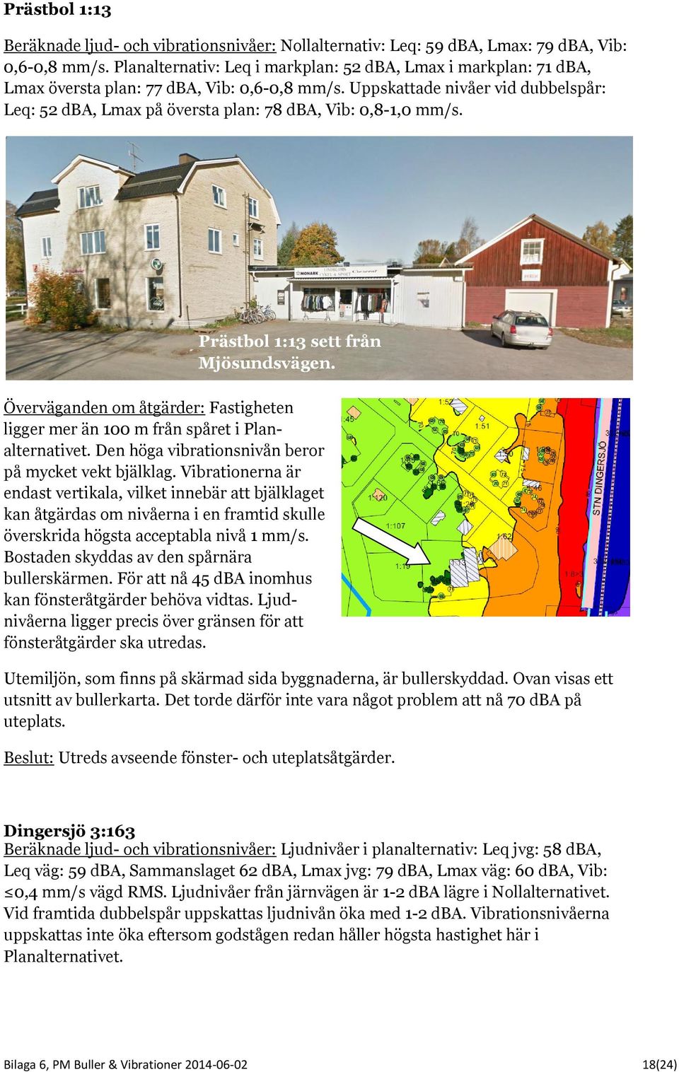 Uppskattade nivåer vid dubbelspår: Leq: 52 dba, Lmax på översta plan: 78 dba, Vib: 0,8-1,0 mm/s. Prästbol 1:13 sett från Mjösundsvägen.