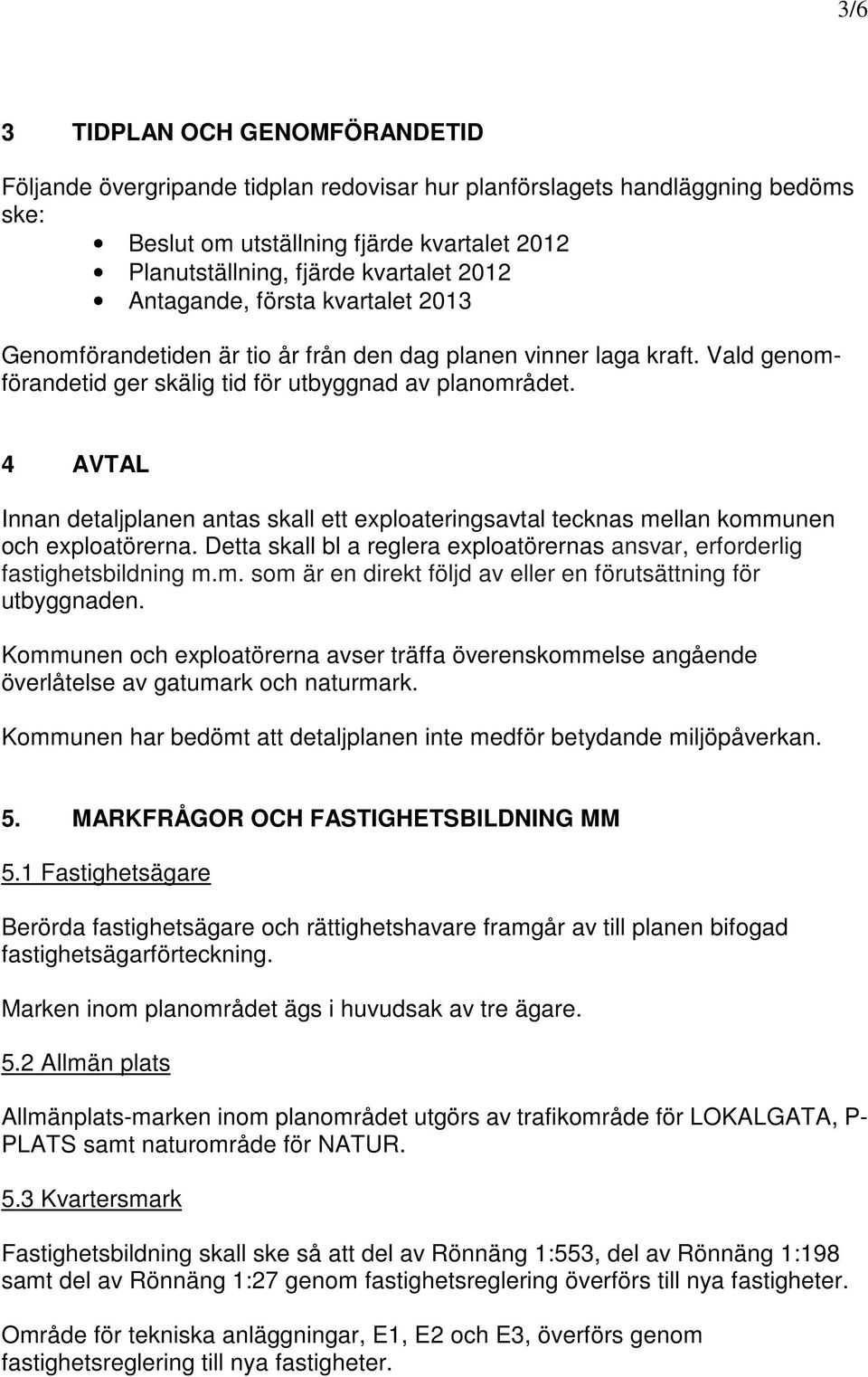 4 AVTAL Innan detaljplanen antas skall ett exploateringsavtal tecknas mellan kommunen och exploatörerna. Detta skall bl a reglera exploatörernas ansvar, erforderlig fastighetsbildning m.m. som är en direkt följd av eller en förutsättning för utbyggnaden.