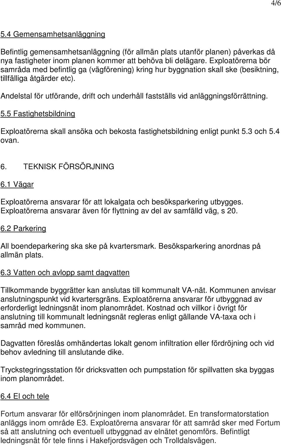 Andelstal för utförande, drift och underhåll fastställs vid anläggningsförrättning. 5.5 Fastighetsbildning Exploatörerna skall ansöka och bekosta fastighetsbildning enligt punkt 5.3 och 5.4 ovan. 6.